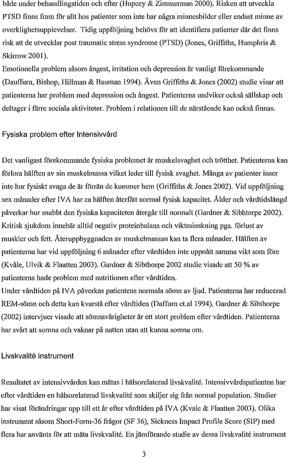 Tidig uppföljning behövs får att identifiera patienter där det finns risk att de utvecklar post traumatic stress syndrome (PTSD) (Jones, Griffiths, Humphris & Skirrow 2001).