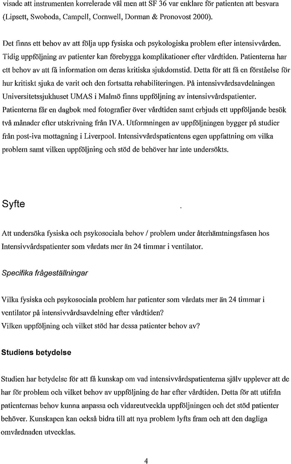 Patienterna har ett behov av att få information om deras kritiska sjukdomstid. Detta får att få en förståelse får hur kritiskt sjuka de varit och den fortsatta rehabiliteringen.