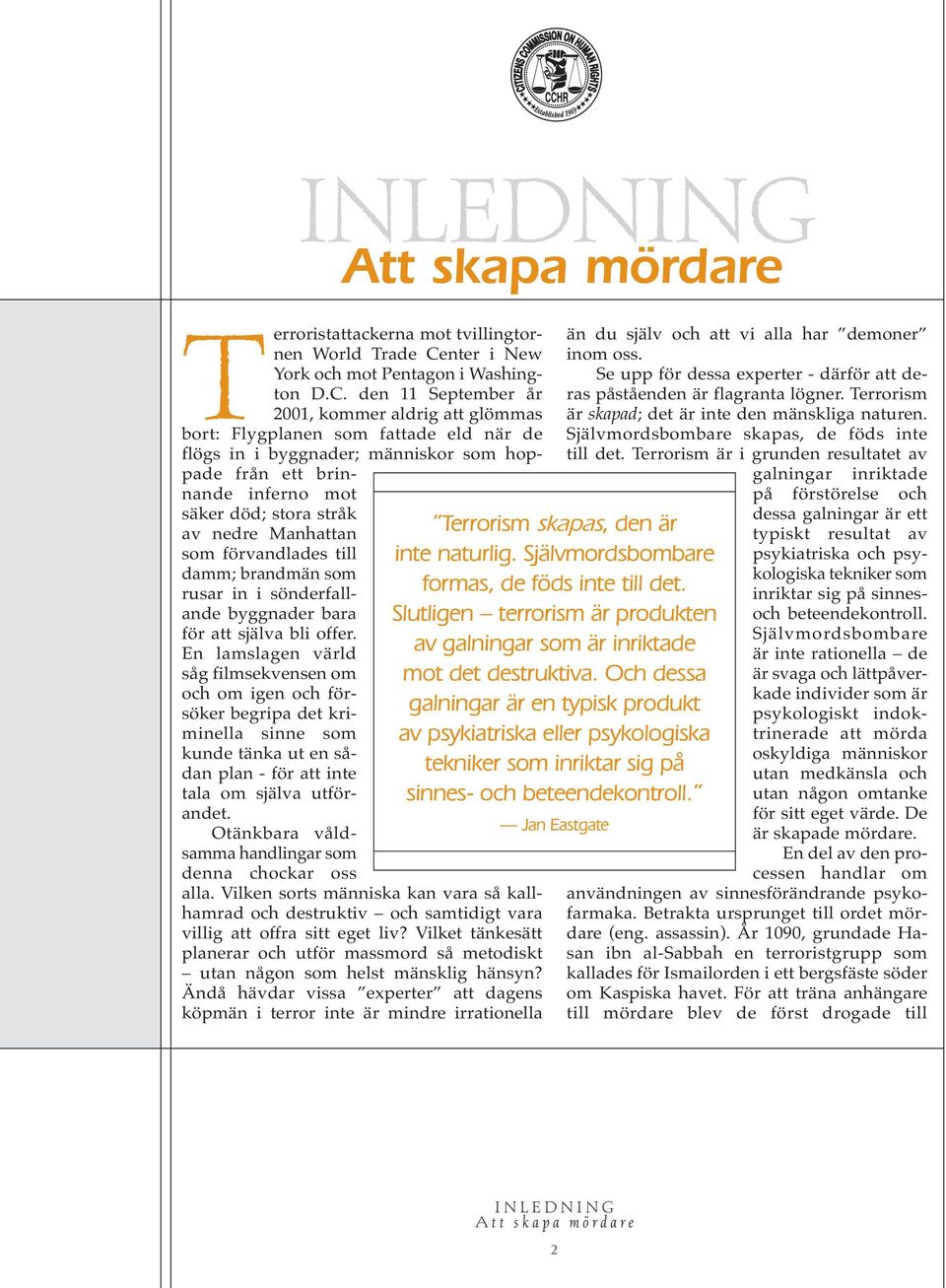 den 11 September år 2001, kommer aldrig att glömmas bort: Flygplanen som fattade eld när de flögs in i byggnader; människor som hoppade från ett brinnande inferno mot säker död; stora stråk av nedre