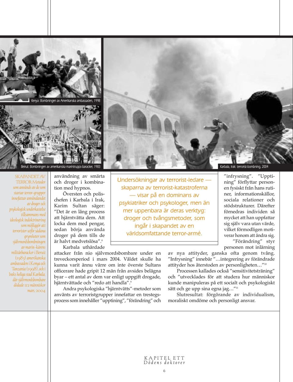 självmordsbombningen av marin-kårens militärbaracker i Beruit (1983) amerikanska ambassaden i Kenya och Tanzania (1998), och i Iraks heliga stad Karbala, där självmordsbombare dödade 112 människor