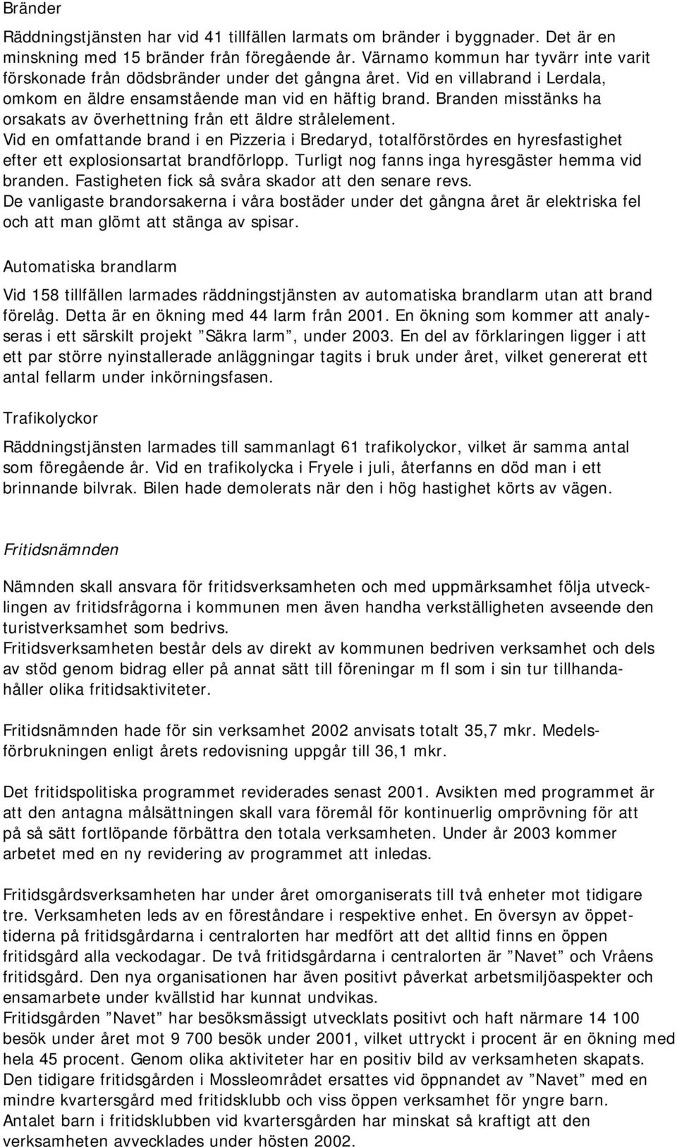 Branden misstänks ha orsakats av överhettning från ett äldre strålelement. Vid en omfattande brand i en Pizzeria i Bredaryd, totalförstördes en hyresfastighet efter ett explosionsartat brandförlopp.