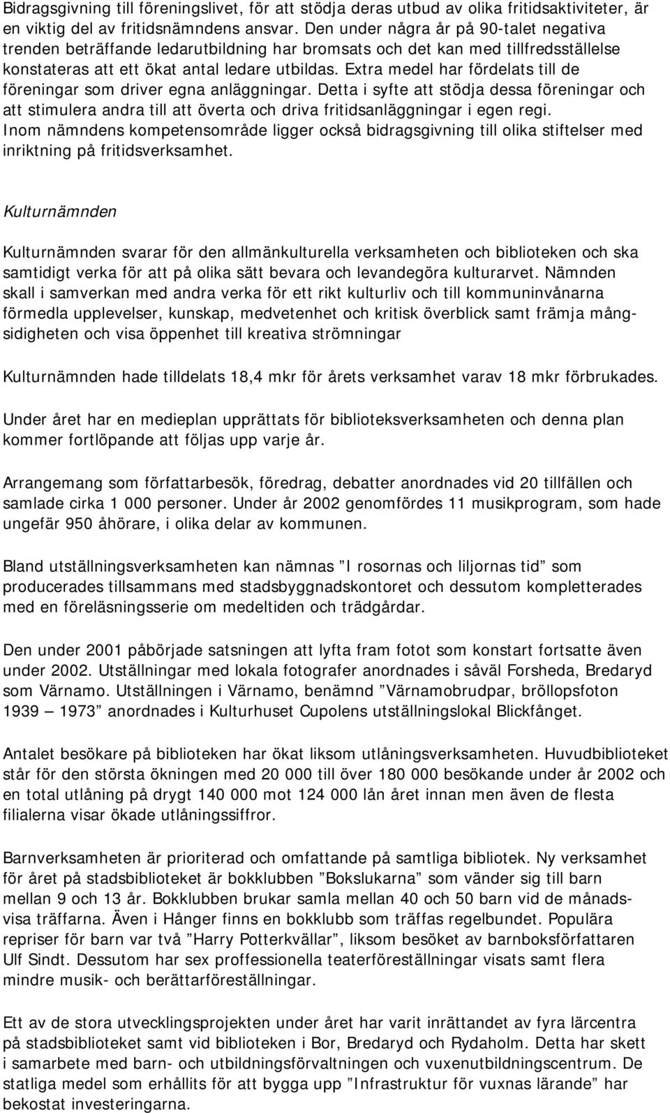 Extra medel har fördelats till de föreningar som driver egna anläggningar. Detta i syfte att stödja dessa föreningar och att stimulera andra till att överta och driva fritidsanläggningar i egen regi.