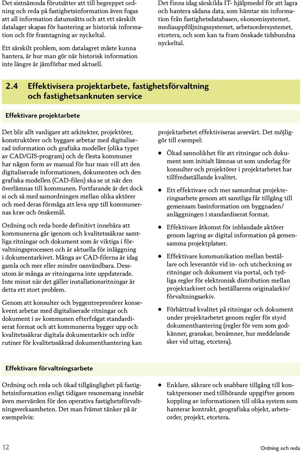 Det finns idag särskilda IT- hjälpmedel för att lagra och hantera sådana data, som hämtar sin information från fastighetsdatabasen, ekonomisystemet, mediauppföljningssystemet, arbetsordersystemet,