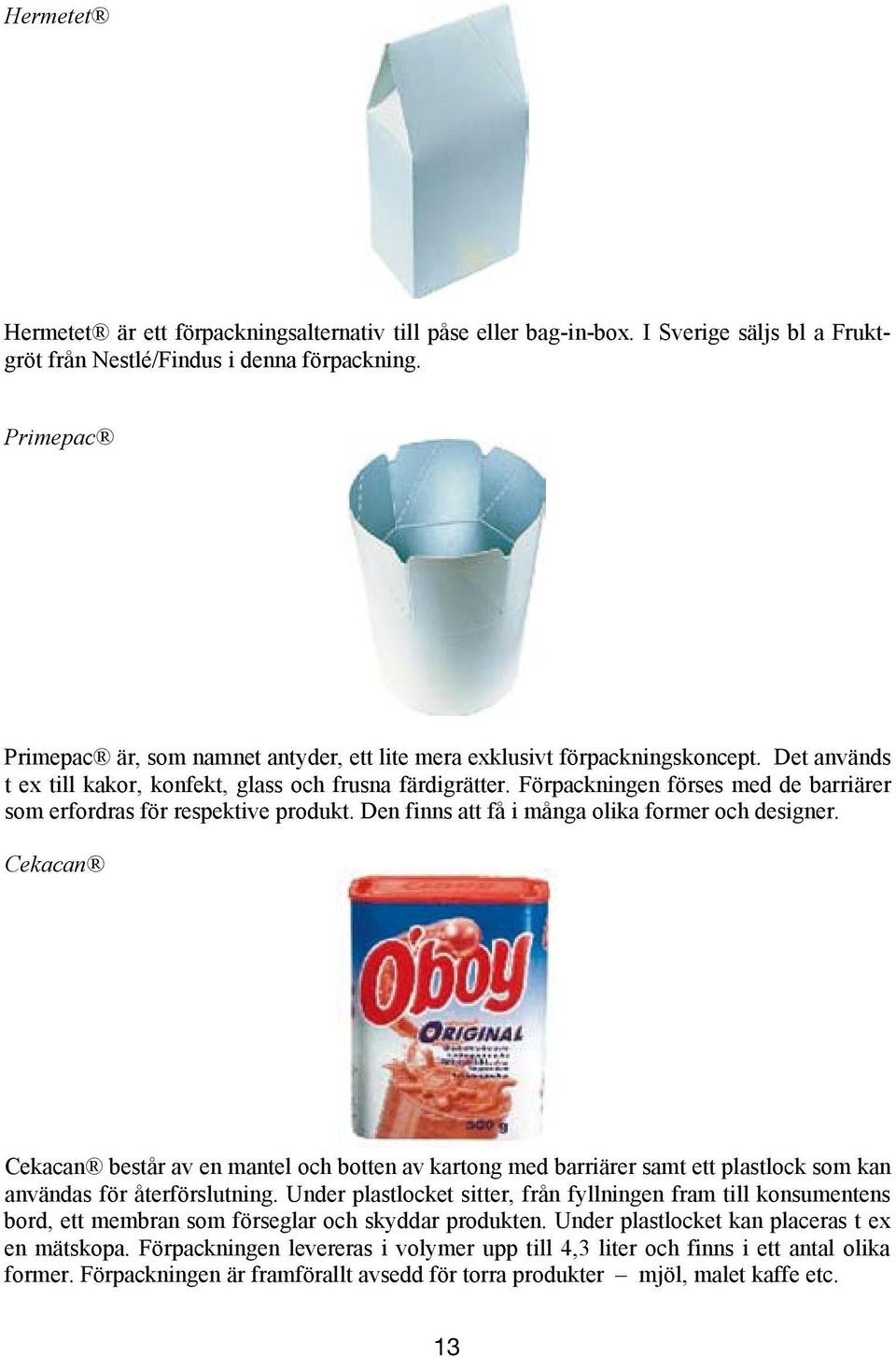 Primepac Primepac Primepac är, som namnet antyder, ett lite mera exklusivt förpackningskoncept. Det används t ex till kakor, konfekt, glass och frusna färdigrätter.