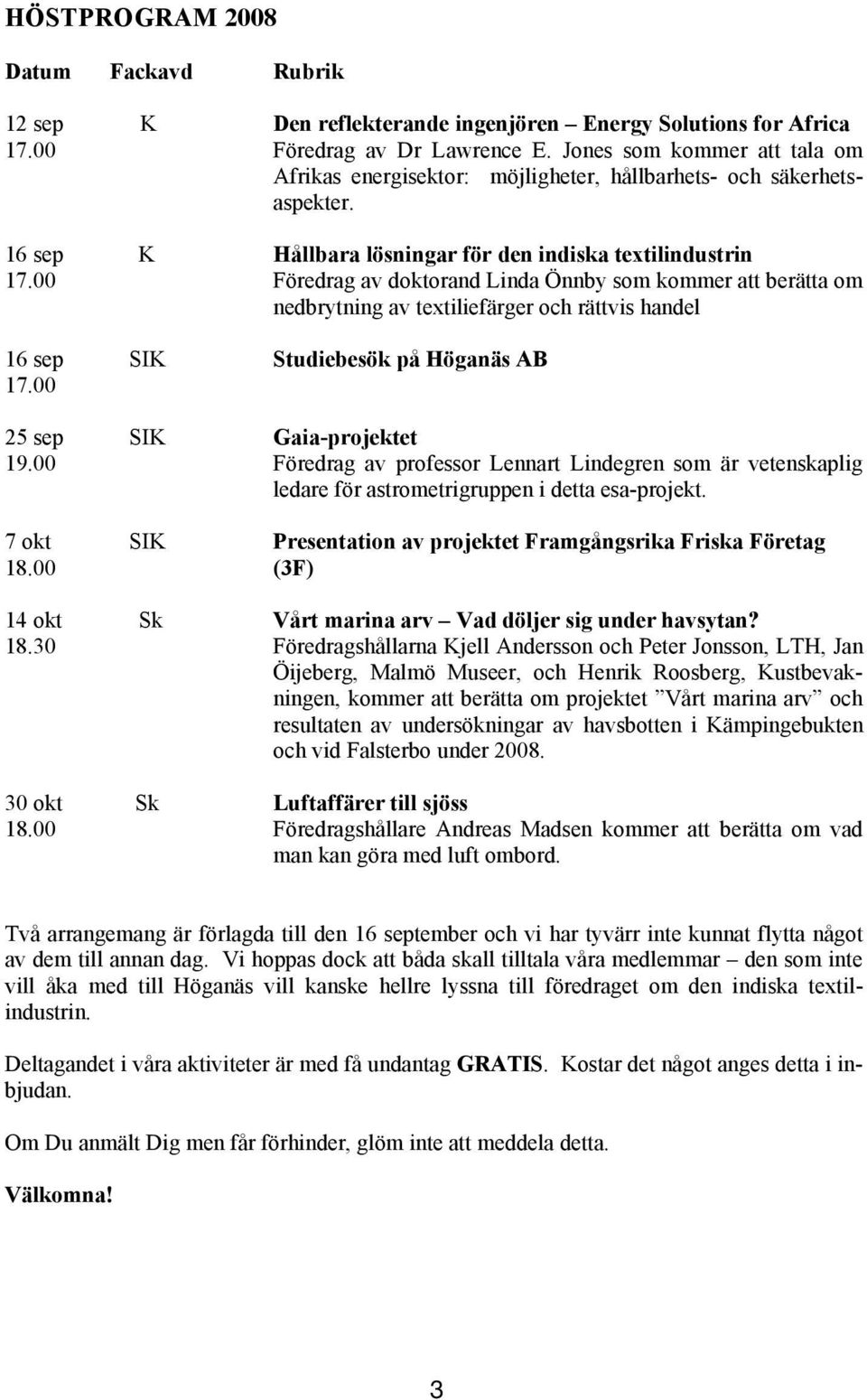 00 Föredrag av doktorand Linda Önnby som kommer att berätta om nedbrytning av textiliefärger och rättvis handel 16 sep SIK Studiebesök på Höganäs AB 17.00 25 sep SIK Gaia-projektet 19.