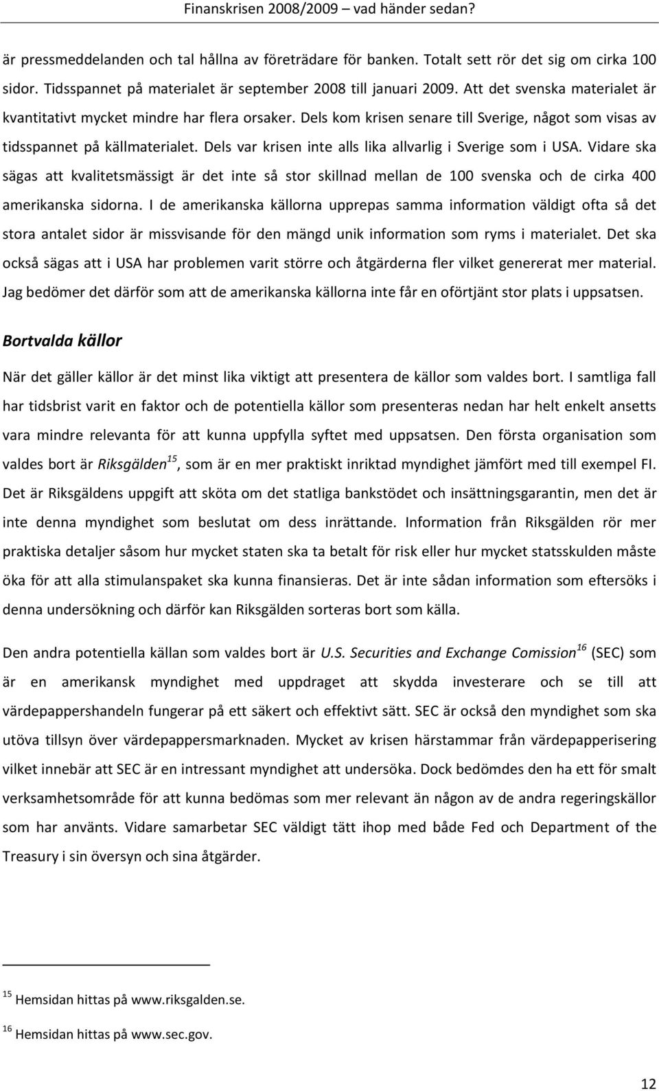 Dels var krisen inte alls lika allvarlig i Sverige som i USA. Vidare ska sägas att kvalitetsmässigt är det inte så stor skillnad mellan de 100 svenska och de cirka 400 amerikanska sidorna.