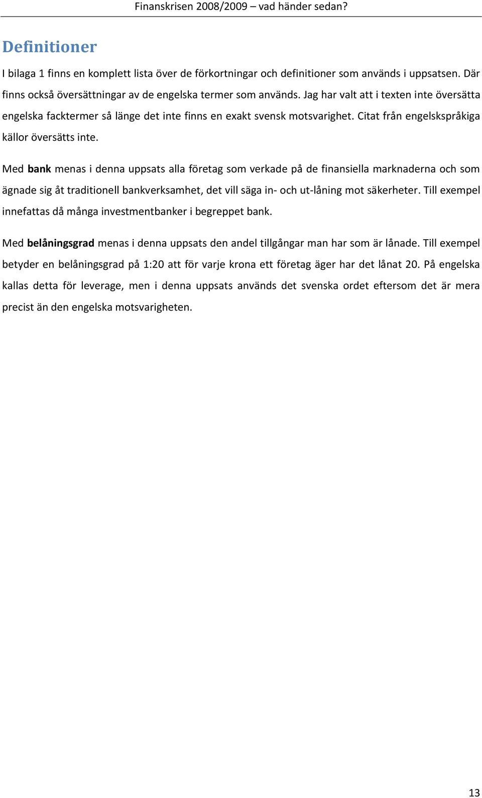 Med bank menas i denna uppsats alla företag som verkade på de finansiella marknaderna och som ägnade sig åt traditionell bankverksamhet, det vill säga in- och ut-låning mot säkerheter.