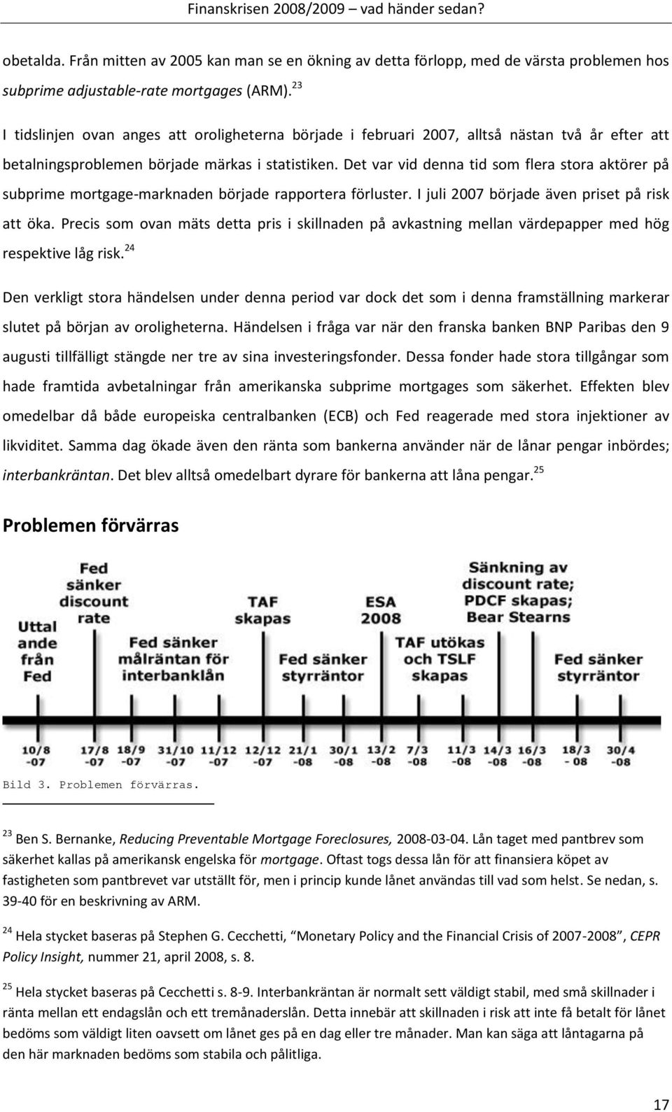 Det var vid denna tid som flera stora aktörer på subprime mortgage-marknaden började rapportera förluster. I juli 2007 började även priset på risk att öka.