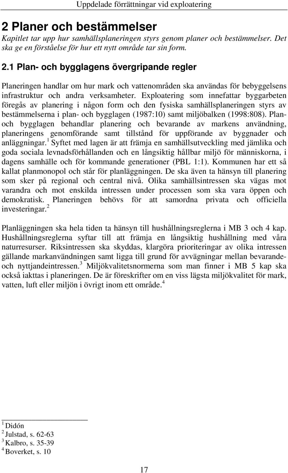 Exploatering som innefattar byggarbeten föregås av planering i någon form och den fysiska samhällsplaneringen styrs av bestämmelserna i plan- och bygglagen (1987:10) samt miljöbalken (1998:808).