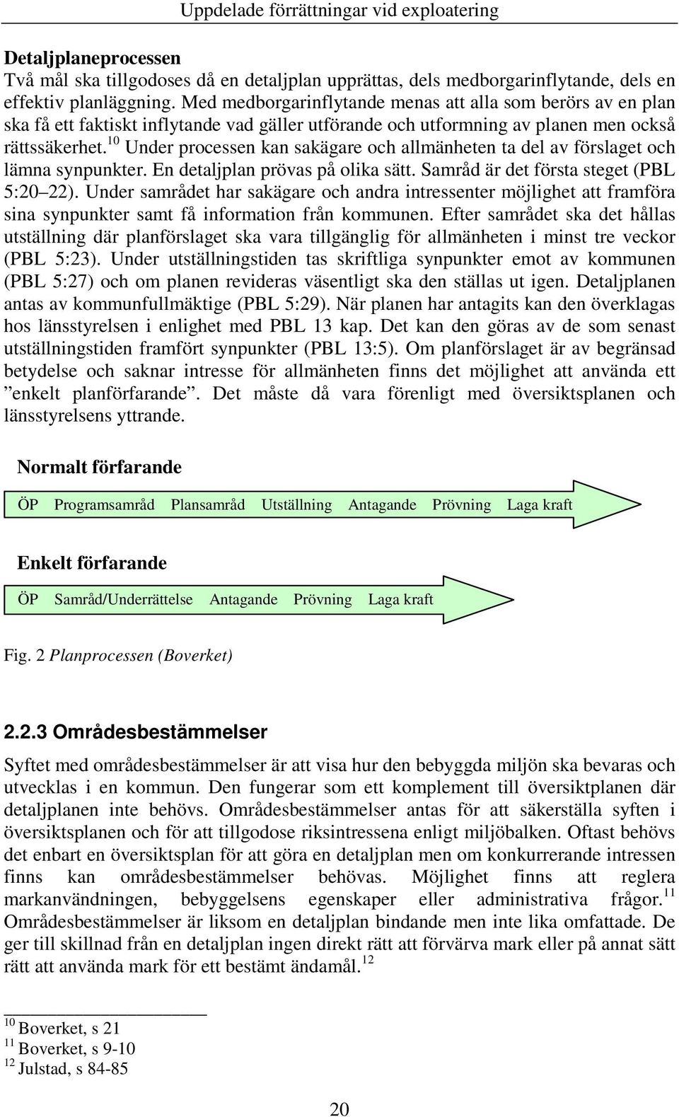 10 Under processen kan sakägare och allmänheten ta del av förslaget och lämna synpunkter. En detaljplan prövas på olika sätt. Samråd är det första steget (PBL 5:20 22).