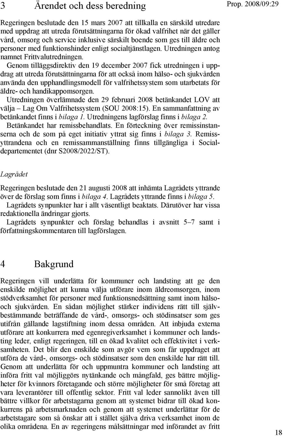 Genom tilläggsdirektiv den 19 december 2007 fick utredningen i uppdrag att utreda förutsättningarna för att också inom hälso- och sjukvården använda den upphandlingsmodell för valfrihetssystem som