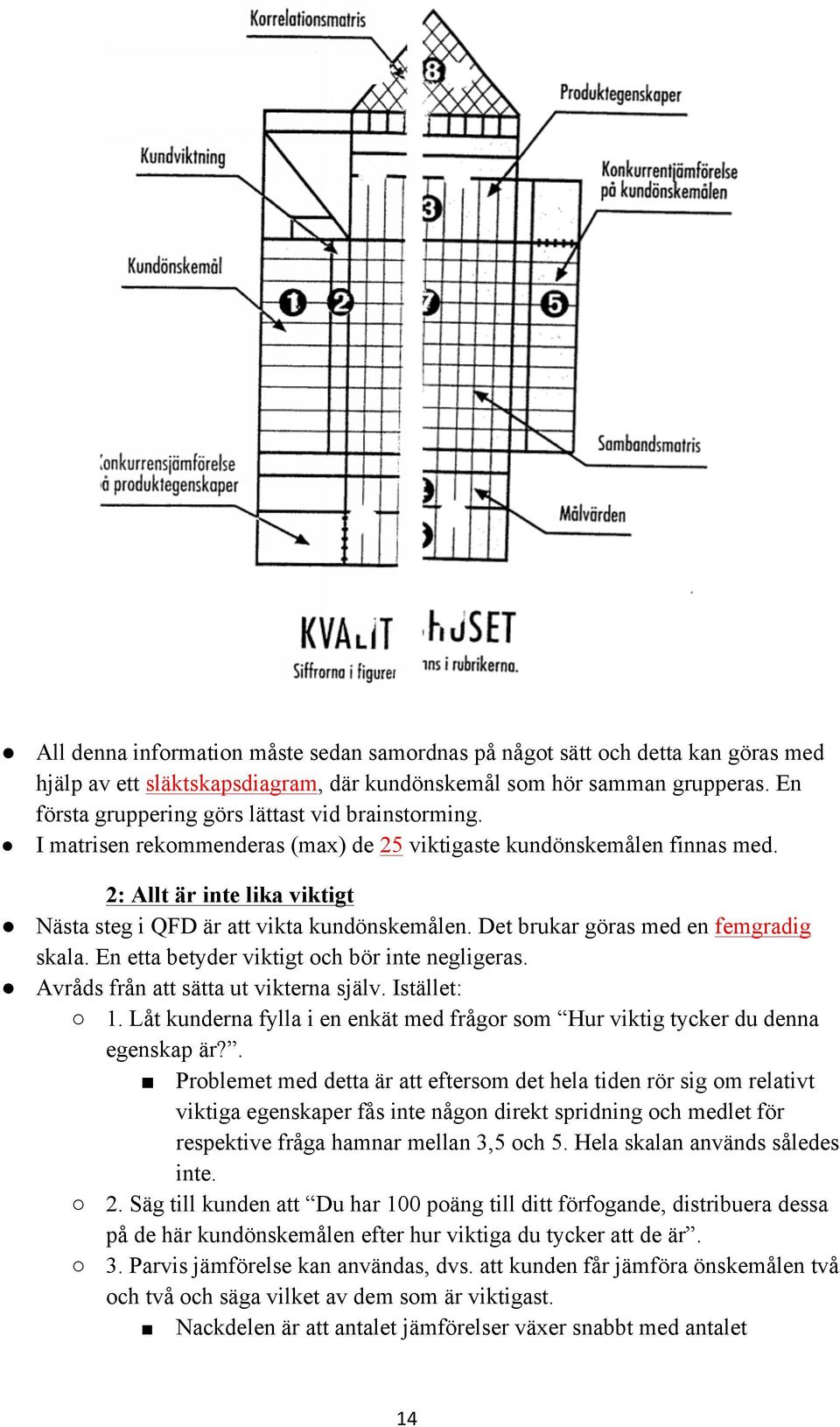 2: Allt är inte lika viktigt Nästa steg i QFD är att vikta kundönskemålen. Det brukar göras med en femgradig skala. En etta betyder viktigt och bör inte negligeras.