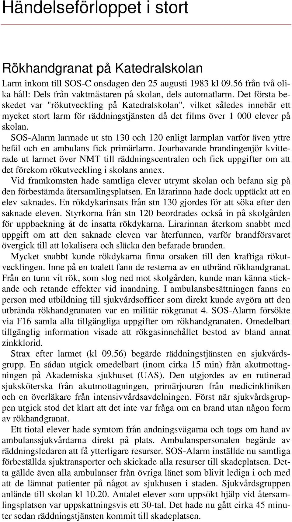 SOS-Alarm larmade ut stn 130 och 120 enligt larmplan varför även yttre befäl och en ambulans fick primärlarm.