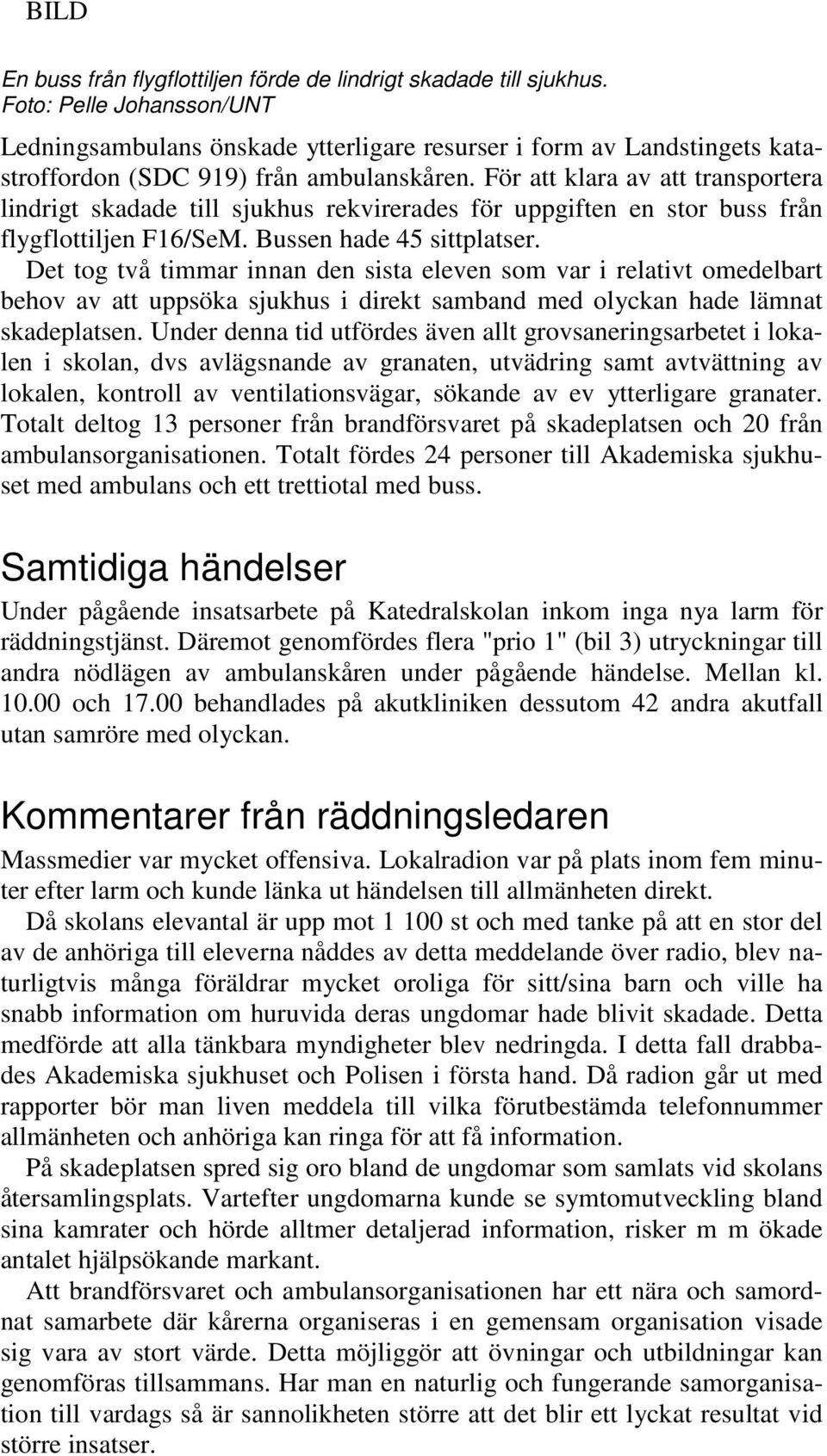 För att klara av att transportera lindrigt skadade till sjukhus rekvirerades för uppgiften en stor buss från flygflottiljen F16/SeM. Bussen hade 45 sittplatser.