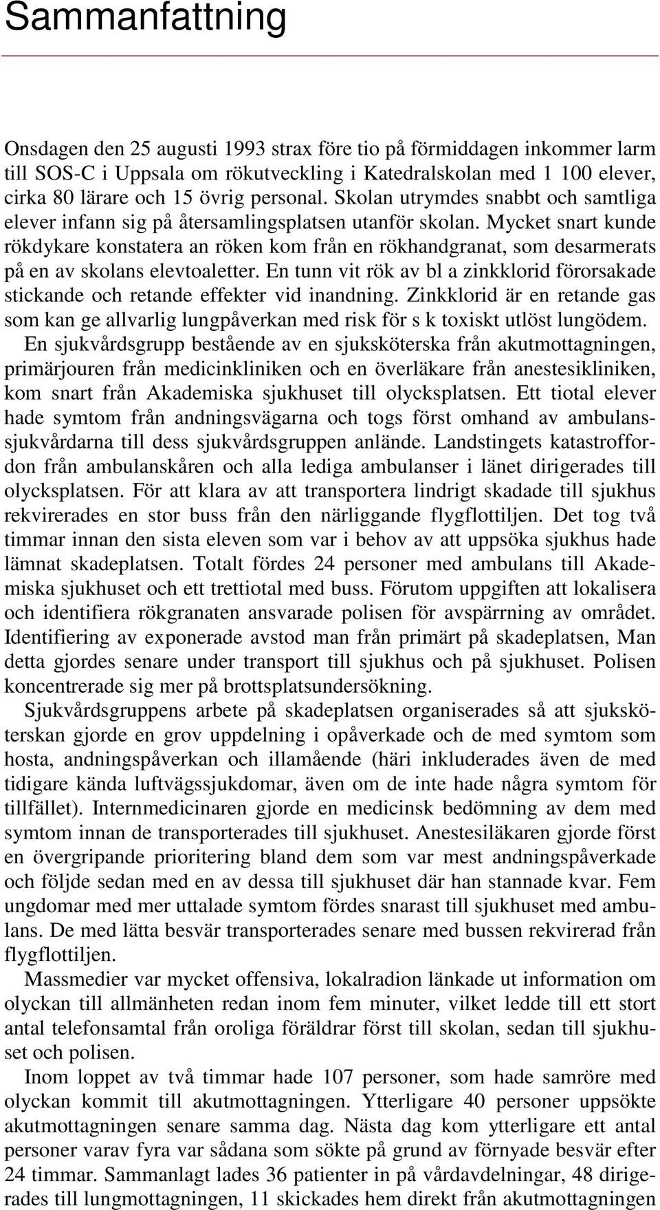 Mycket snart kunde rökdykare konstatera an röken kom från en rökhandgranat, som desarmerats på en av skolans elevtoaletter.