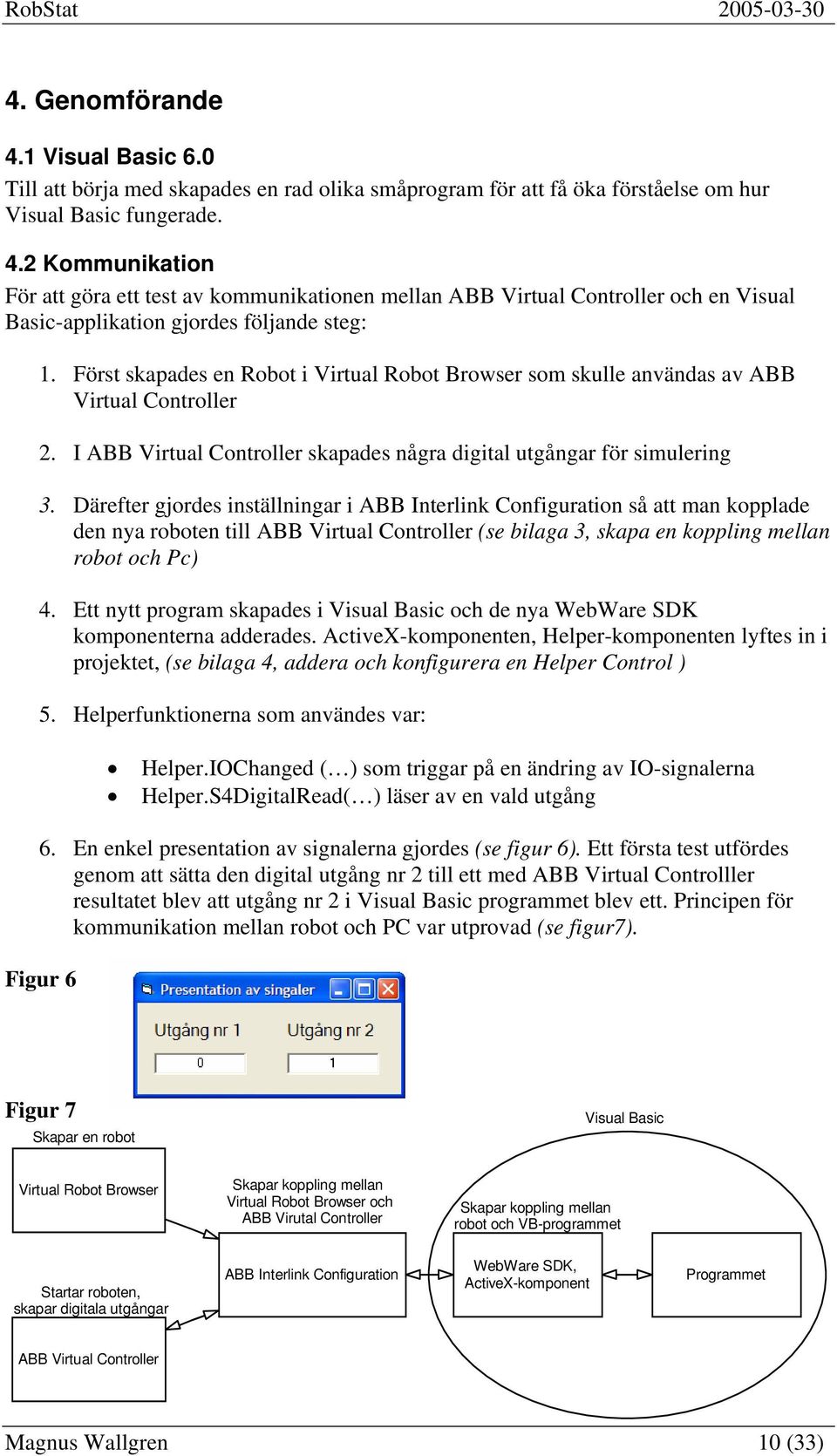 Därefter gjordes inställningar i ABB Interlink Configuration så att man kopplade den nya roboten till ABB Virtual Controller (se bilaga 3, skapa en koppling mellan robot och Pc) 4.