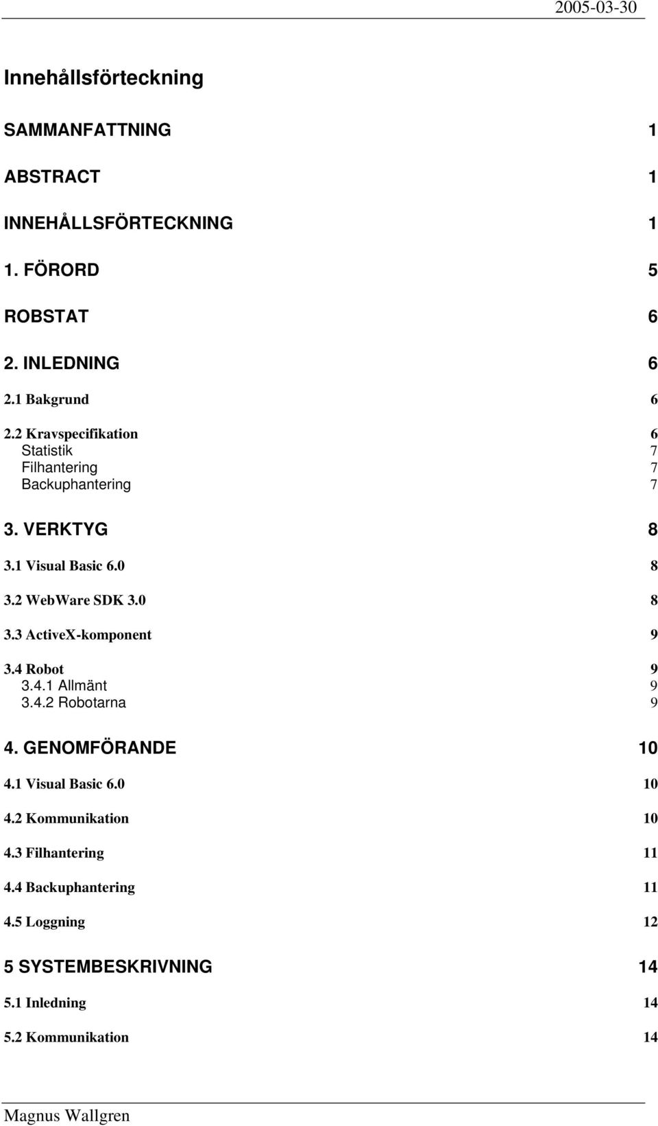 2 WebWare SDK 3.0 8 3.3 ActiveX-komponent 9 3.4 Robot 9 3.4.1 Allmänt 9 3.4.2 Robotarna 9 4. GENOMFÖRANDE 10 4.1 Visual Basic 6.