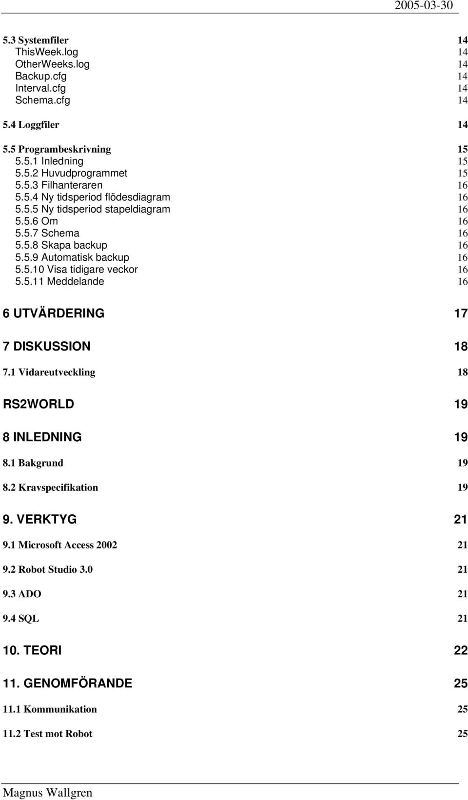 5.11 Meddelande 16 6 UTVÄRDERING 17 7 DISKUSSION 18 7.1 Vidareutveckling 18 RS2WORLD 19 8 INLEDNING 19 8.1 Bakgrund 19 8.2 Kravspecifikation 19 9. VERKTYG 21 9.