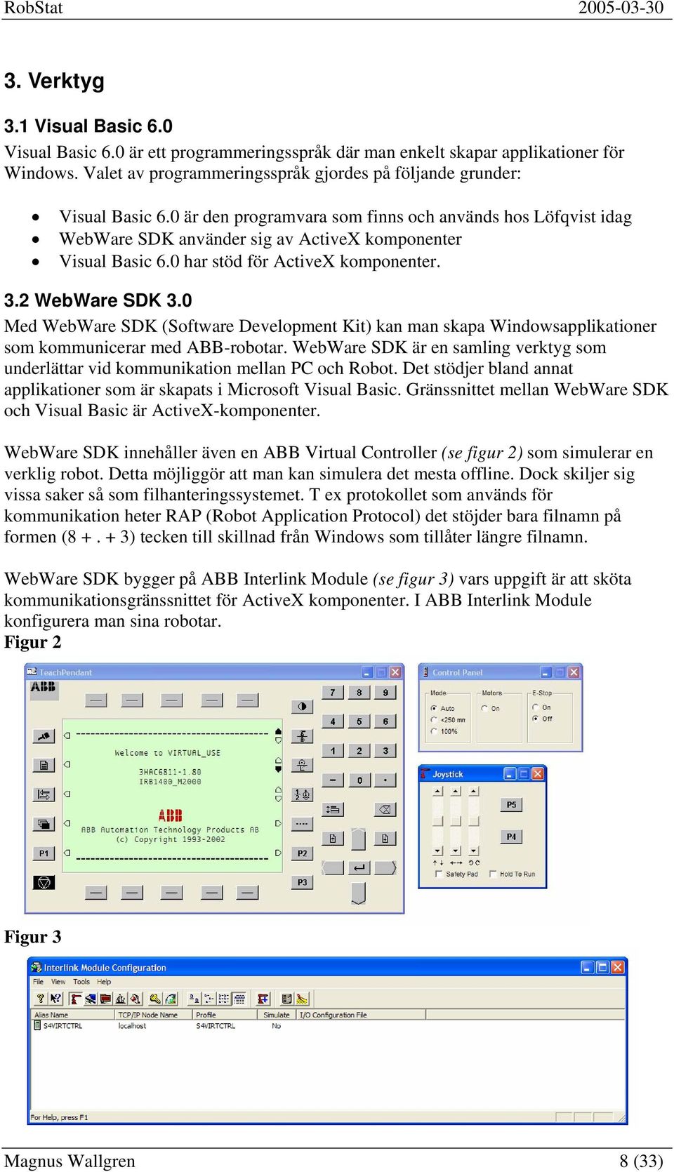 0 har stöd för ActiveX komponenter. 3.2 WebWare SDK 3.0 Med WebWare SDK (Software Development Kit) kan man skapa Windowsapplikationer som kommunicerar med ABB-robotar.