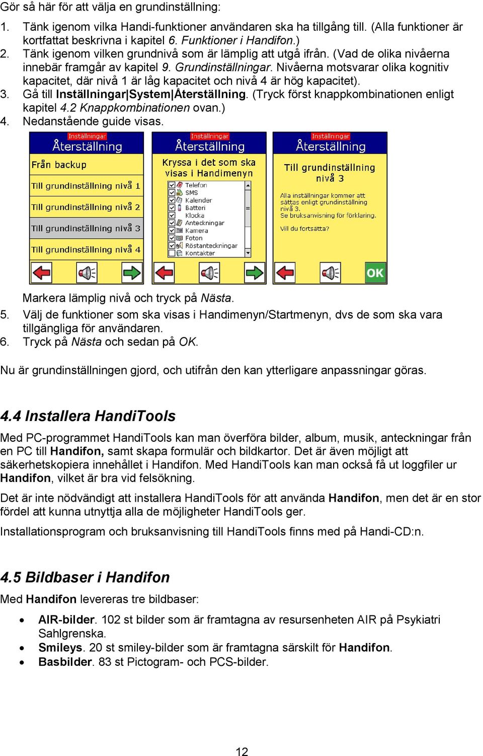 Nivåerna motsvarar olika kognitiv kapacitet, där nivå 1 är låg kapacitet och nivå 4 är hög kapacitet). 3. Gå till Inställningar System Återställning. (Tryck först knappkombinationen enligt kapitel 4.