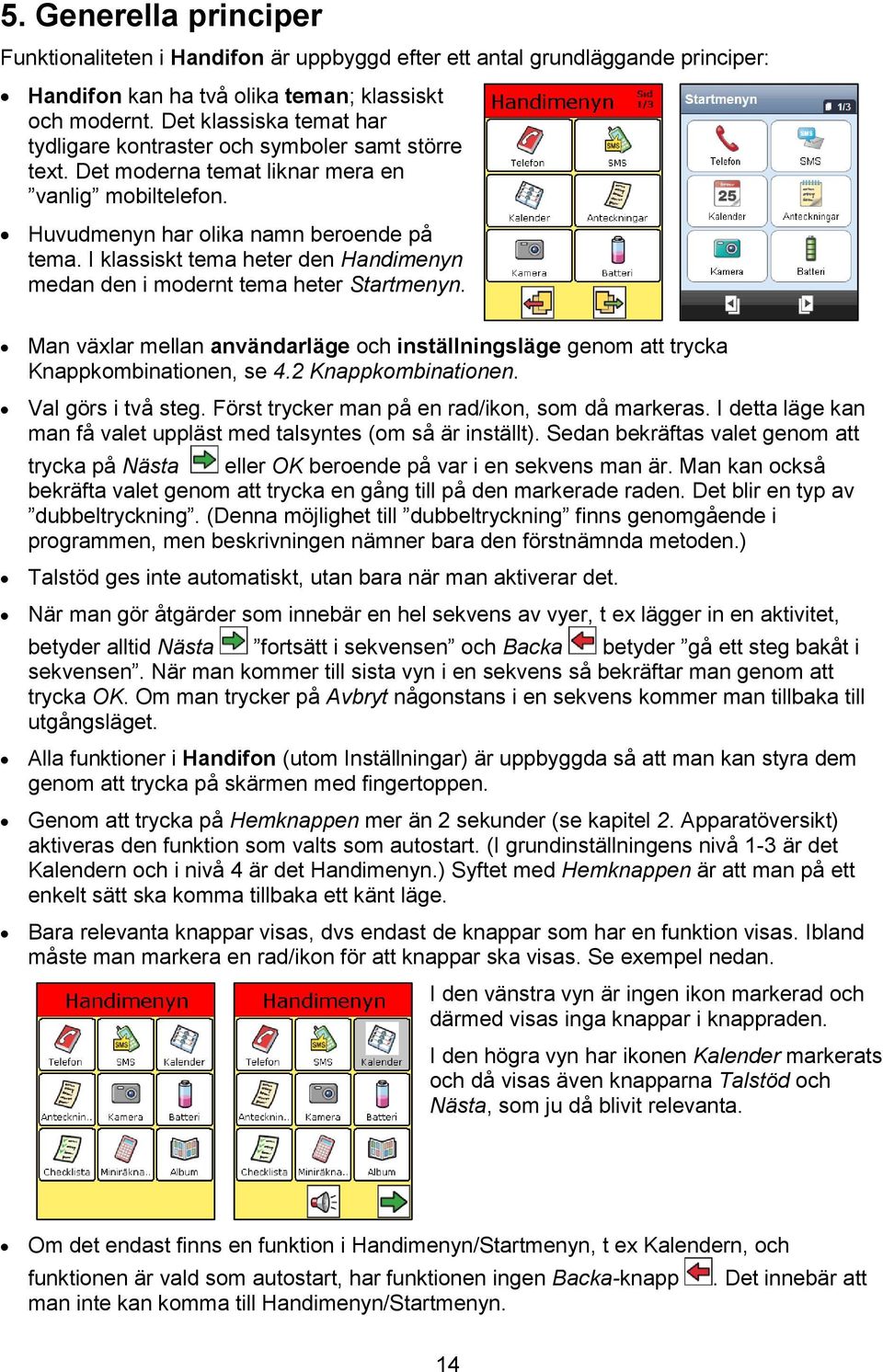 I klassiskt tema heter den Handimenyn medan den i modernt tema heter Startmenyn. Man växlar mellan användarläge och inställningsläge genom att trycka Knappkombinationen, se 4.2 Knappkombinationen.