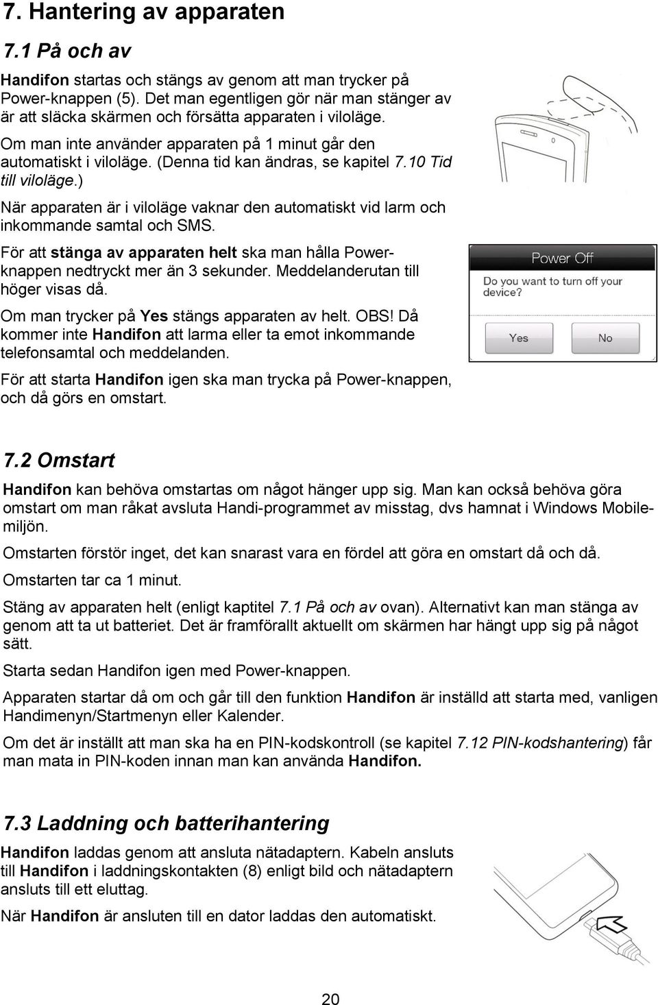 (Denna tid kan ändras, se kapitel 7.10 Tid till viloläge.) När apparaten är i viloläge vaknar den automatiskt vid larm och inkommande samtal och SMS.