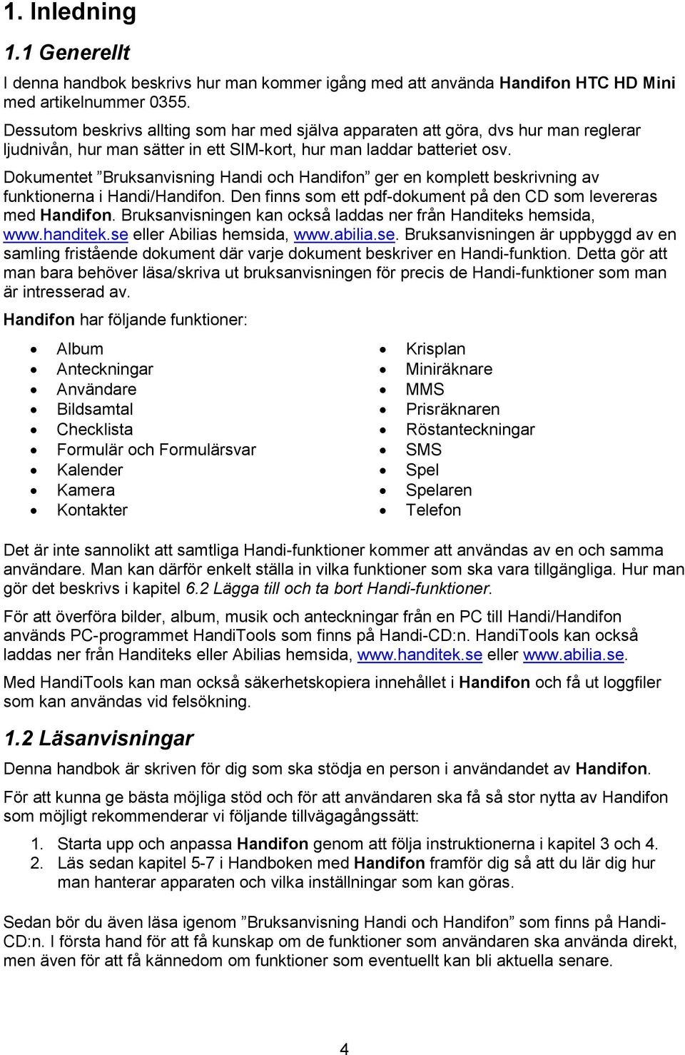 Dokumentet Bruksanvisning Handi och Handifon ger en komplett beskrivning av funktionerna i Handi/Handifon. Den finns som ett pdf-dokument på den CD som levereras med Handifon.