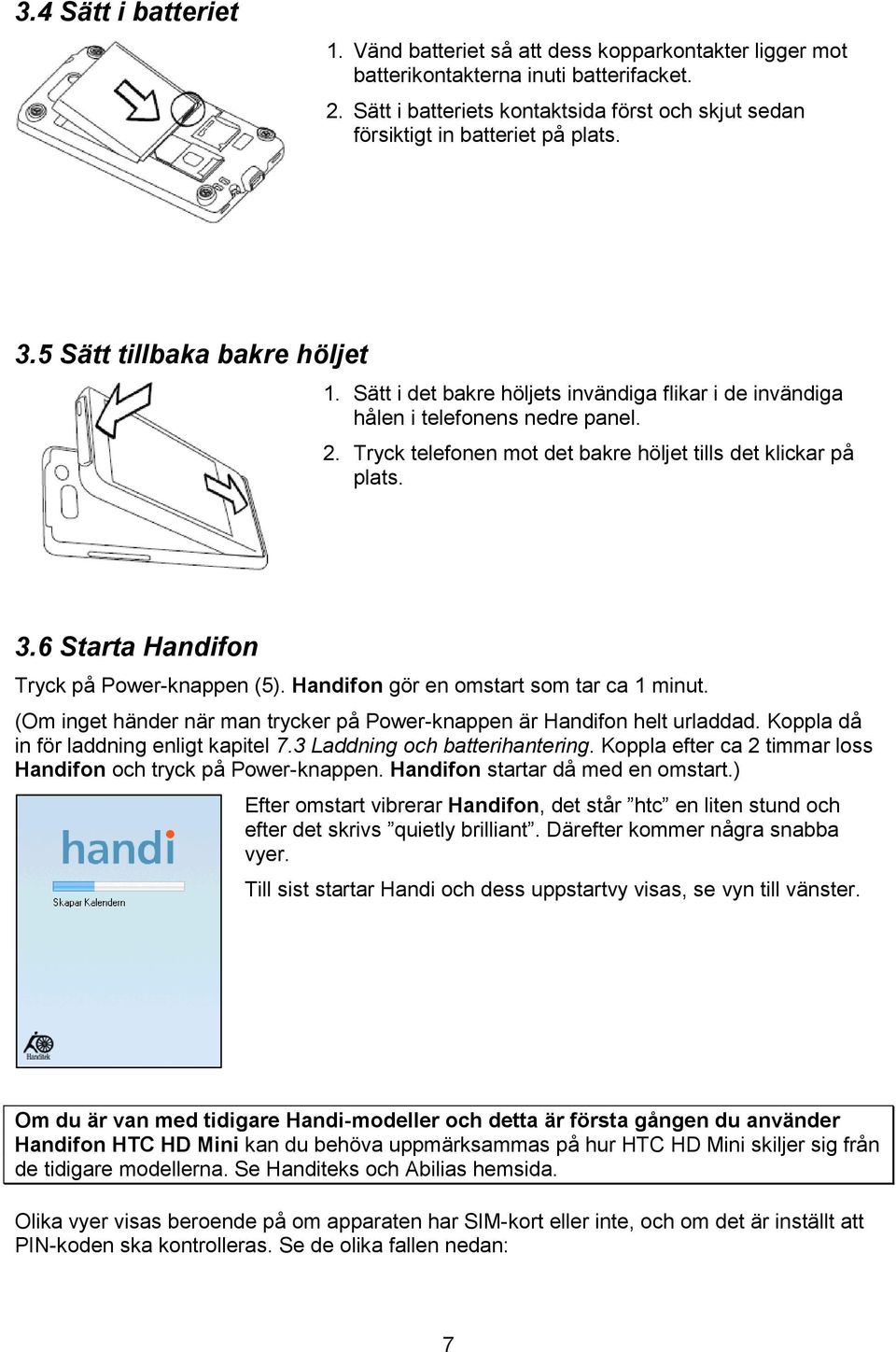 Sätt i det bakre höljets invändiga flikar i de invändiga hålen i telefonens nedre panel. 2. Tryck telefonen mot det bakre höljet tills det klickar på plats. 3.