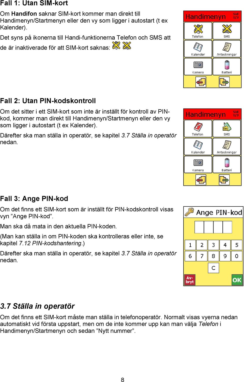 kontroll av PINkod, kommer man direkt till Handimenyn/Startmenyn eller den vy som ligger i autostart (t ex Kalender). Därefter ska man ställa in operatör, se kapitel 3.7 Ställa in operatör nedan.