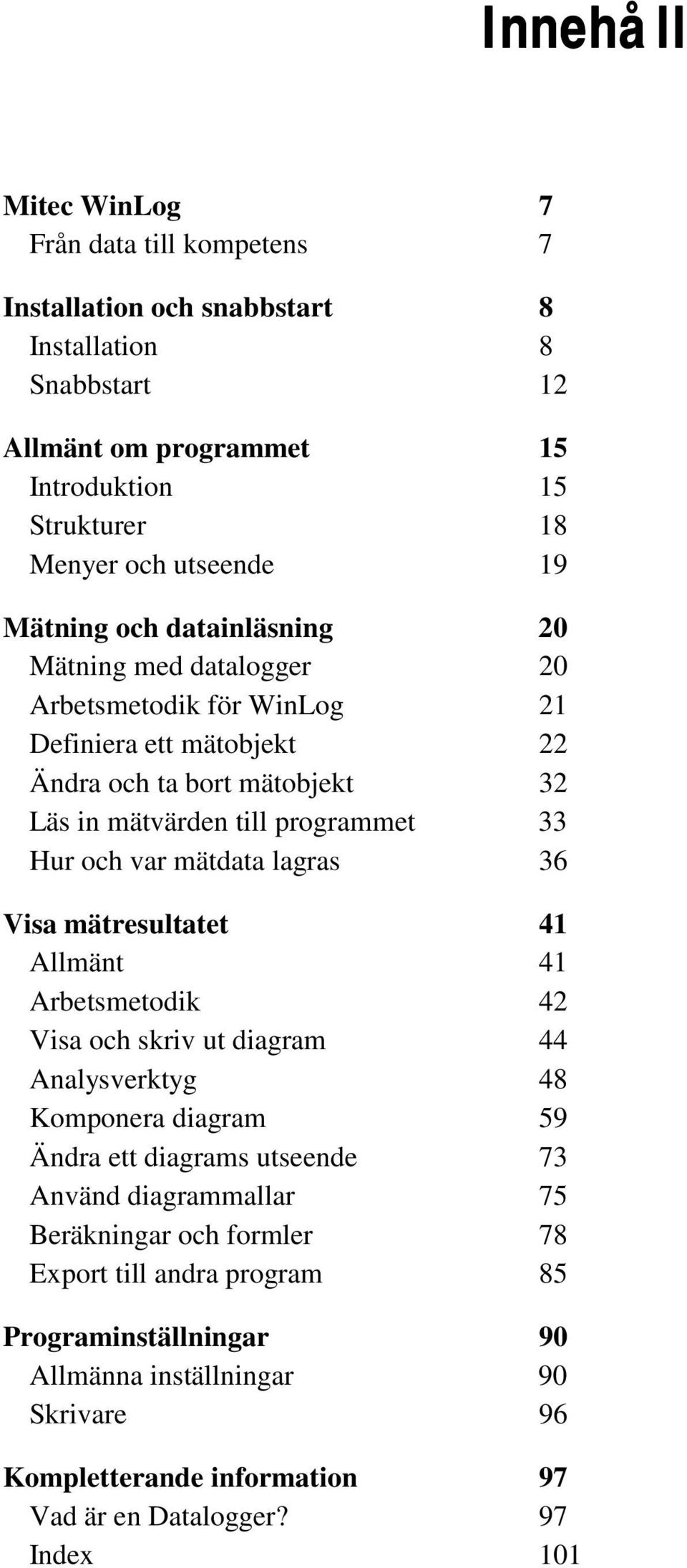 var mätdata lagras 36 Visa mätresultatet 41 Allmänt 41 Arbetsmetodik 42 Visa och skriv ut diagram 44 Analysverktyg 48 Komponera diagram 59 Ändra ett diagrams utseende 73 Använd