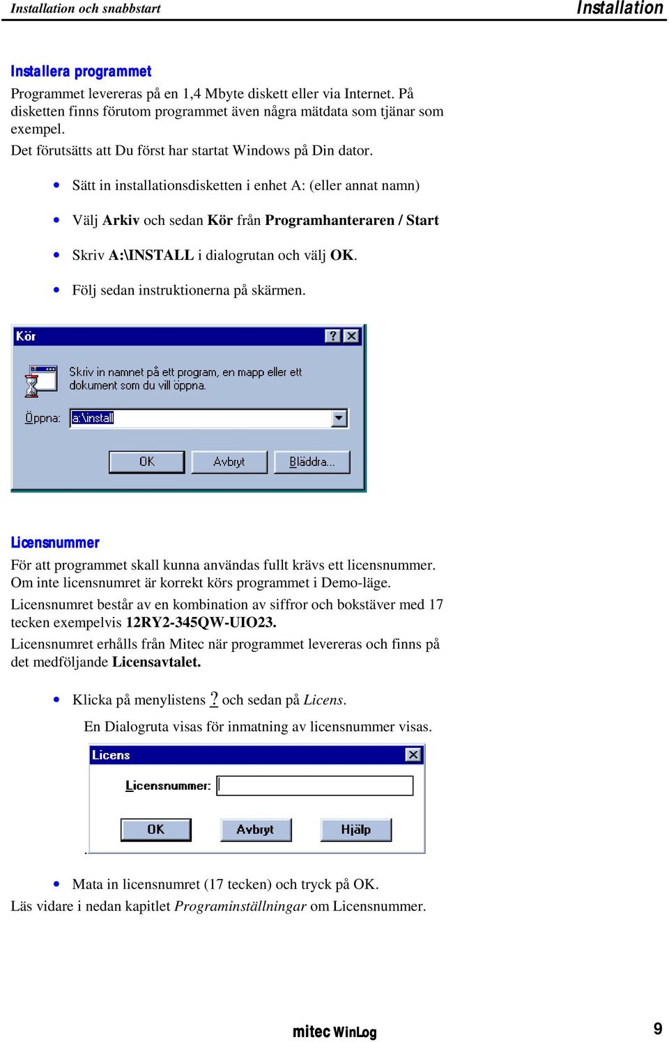 Sätt in installationsdisketten i enhet A: (eller annat namn) Välj Arkiv och sedan Kör från Programhanteraren / Start Skriv A:\INSTALL i dialogrutan och välj OK. Följ sedan instruktionerna på skärmen.