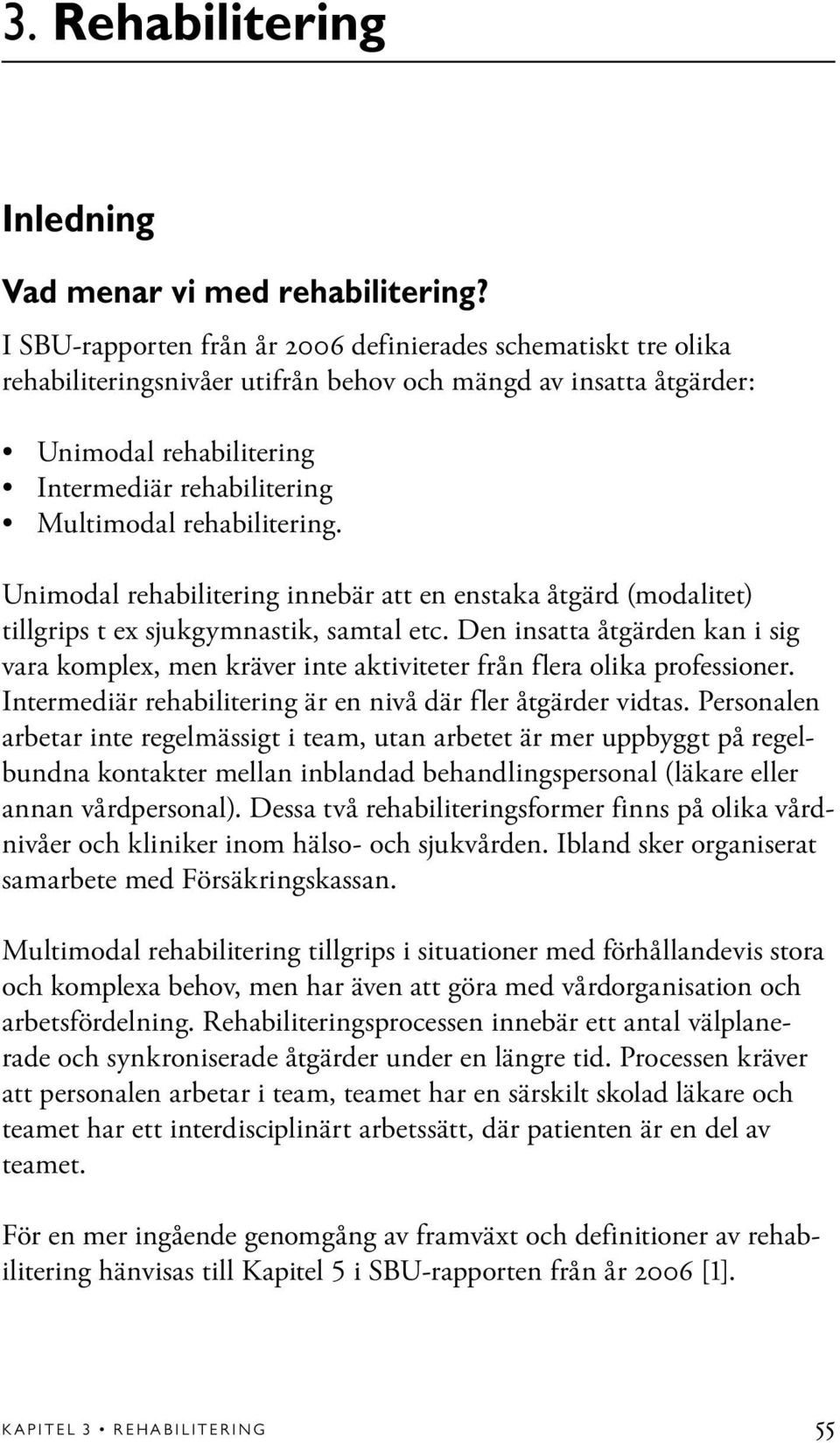 rehabilitering. Unimodal rehabilitering innebär att en enstaka åtgärd (modalitet) tillgrips t ex sjukgymnastik, samtal etc.