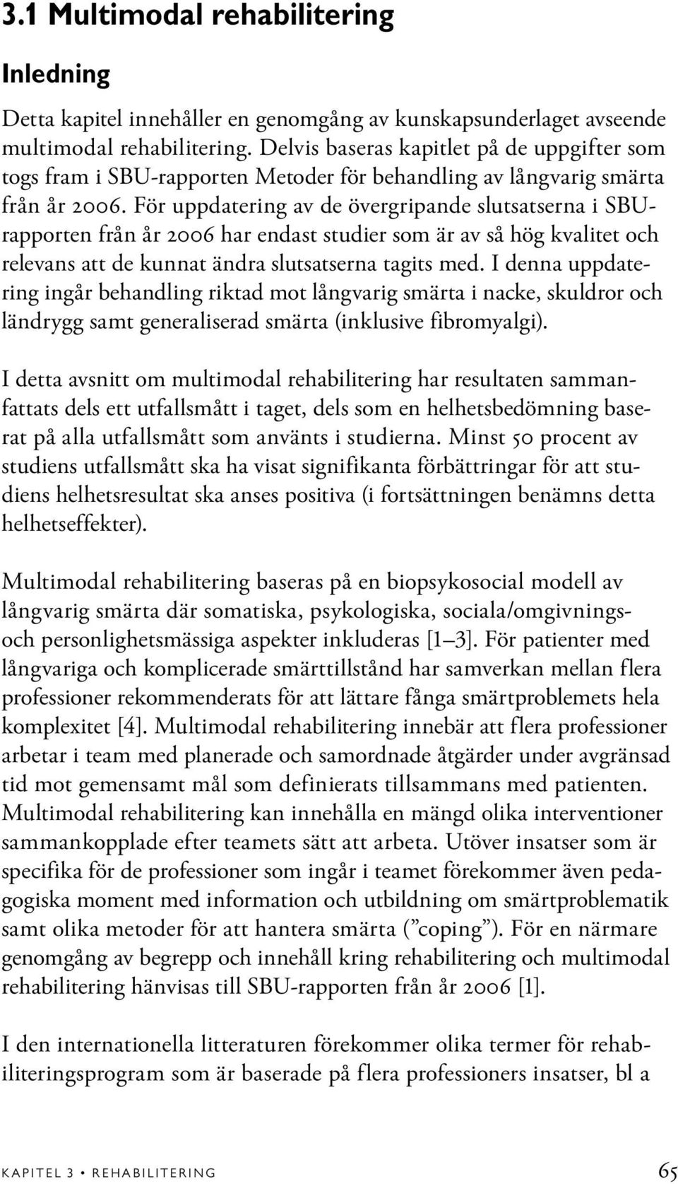 För uppdatering av de övergripande slutsatserna i SBUrapporten från år 2006 har endast studier som är av så hög kvalitet och relevans att de kunnat ändra slutsatserna tagits med.