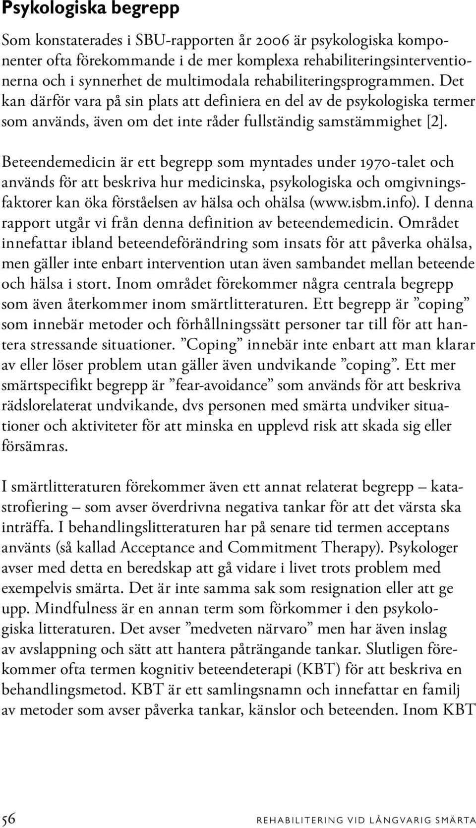 Beteendemedicin är ett begrepp som myntades under 1970-talet och används för att beskriva hur medicinska, psykologiska och omgivningsfaktorer kan öka förståelsen av hälsa och ohälsa (www.isbm.info).