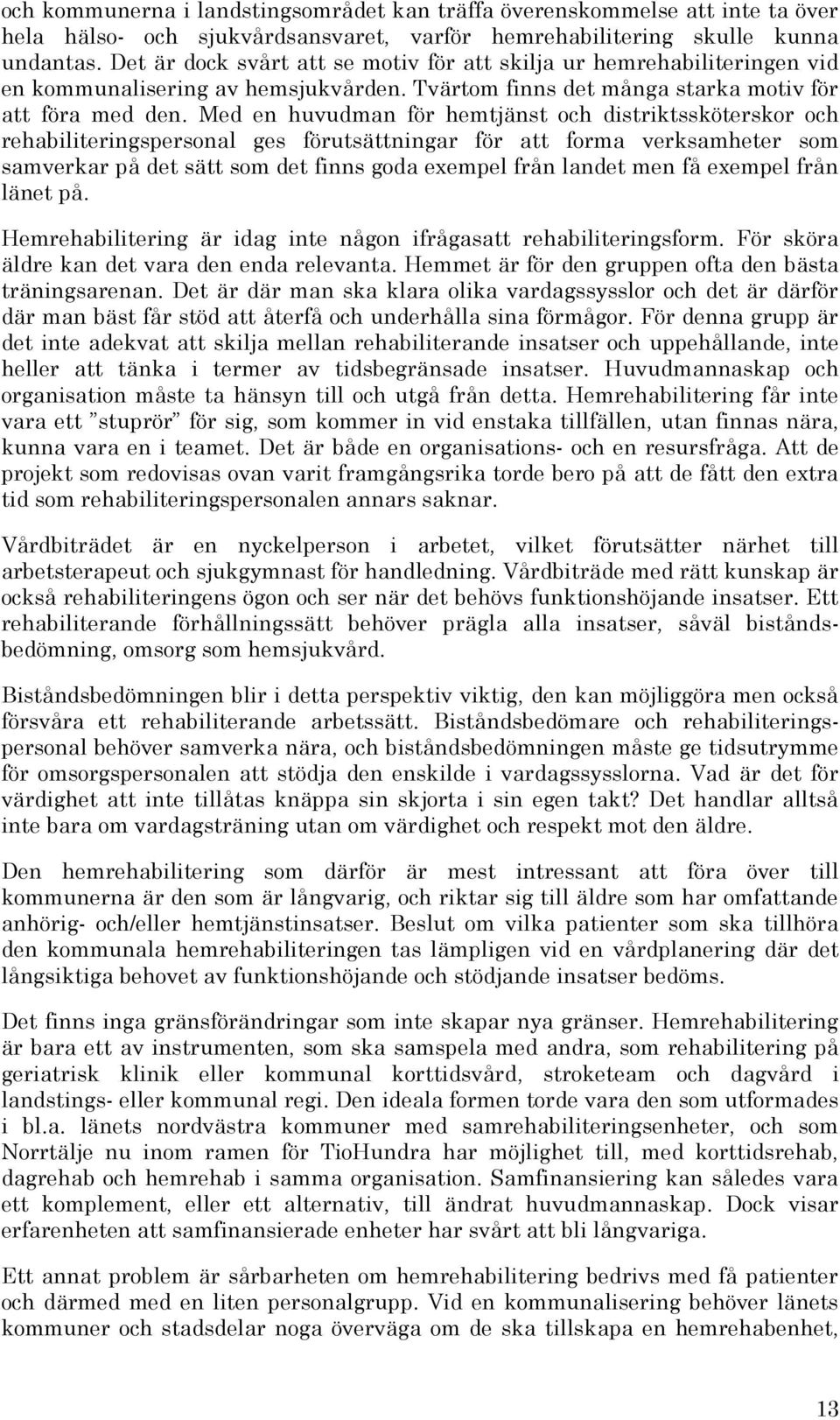 Med en huvudman för hemtjänst och distriktssköterskor och rehabiliteringspersonal ges förutsättningar för att forma verksamheter som samverkar på det sätt som det finns goda exempel från landet men