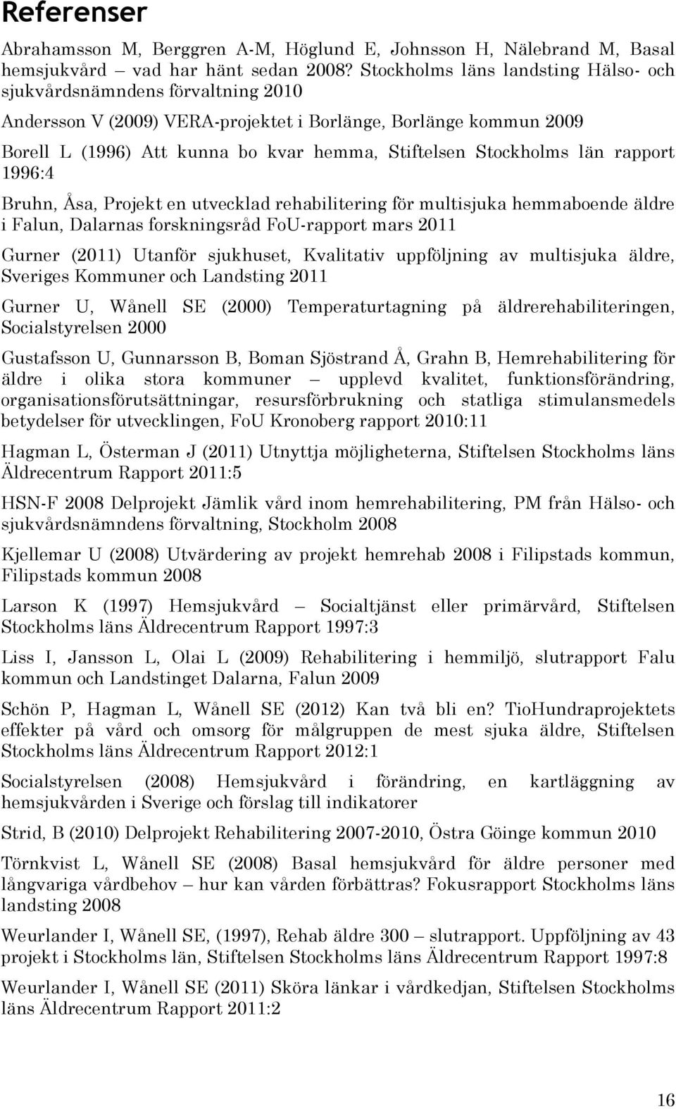 Stockholms län rapport 1996:4 Bruhn, Åsa, Projekt en utvecklad rehabilitering för multisjuka hemmaboende äldre i Falun, Dalarnas forskningsråd FoU-rapport mars 2011 Gurner (2011) Utanför sjukhuset,