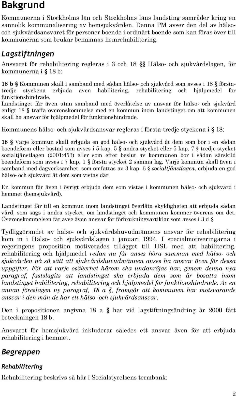 Lagstiftningen Ansvaret för rehabilitering regleras i 3 och 18 Hälso- och sjukvårdslagen, för kommunerna i 18 b: 18 b Kommunen skall i samband med sådan hälso- och sjukvård som avses i 18