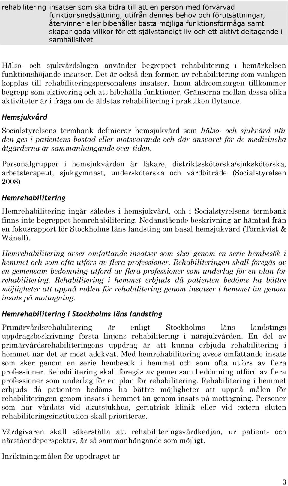 Det är också den formen av rehabilitering som vanligen kopplas till rehabiliteringspersonalens insatser. Inom äldreomsorgen tillkommer begrepp som aktivering och att bibehålla funktioner.