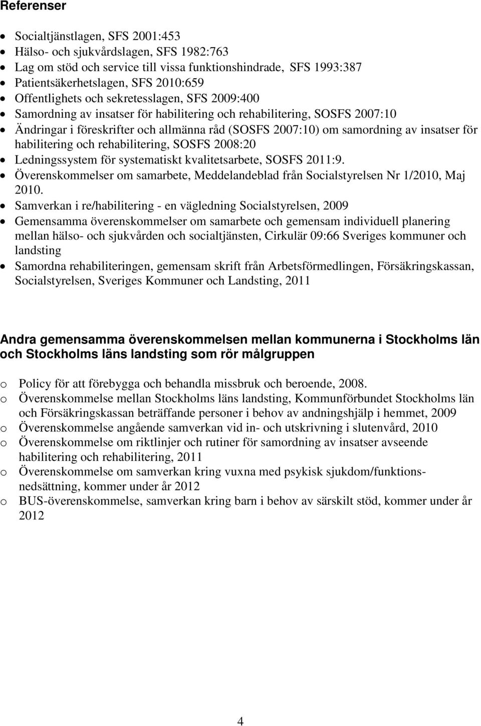 habilitering och rehabilitering, SOSFS 2008:20 Ledningssystem för systematiskt kvalitetsarbete, SOSFS 2011:9. Överenskommelser om samarbete, Meddelandeblad från Socialstyrelsen Nr 1/2010, Maj 2010.