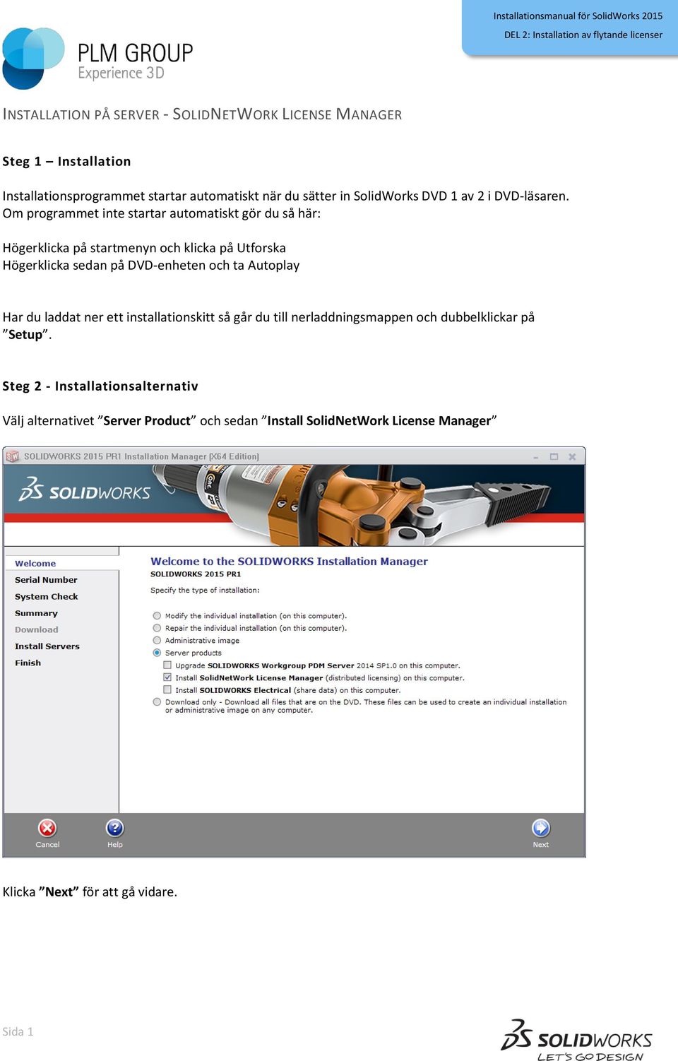 Om programmet inte startar automatiskt gör du så här: Högerklicka på startmenyn och klicka på Utforska Högerklicka sedan på DVD-enheten och ta Autoplay