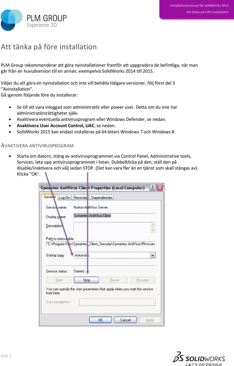 Gå igenom följande före du installerar: Se till att vara inloggad som administratör eller power user. Detta om du inte har administratörsrättigheter själv.