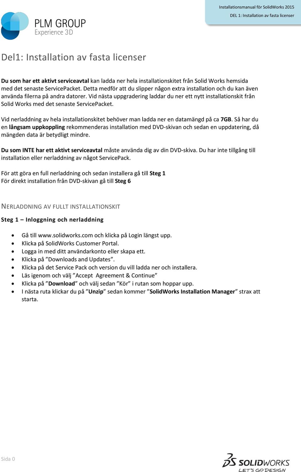 Vid nästa uppgradering laddar du ner ett nytt installationskit från Solid Works med det senaste ServicePacket. Vid nerladdning av hela installationskitet behöver man ladda ner en datamängd på ca 7GB.