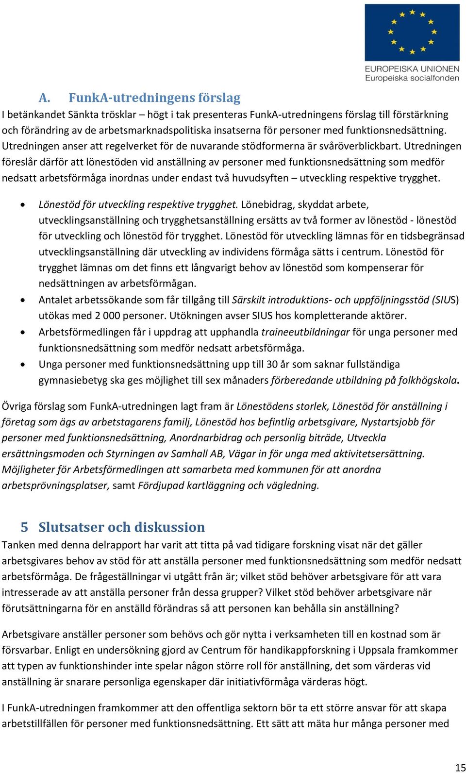 Utredningen föreslår därför att lönestöden vid anställning av personer med funktionsnedsättning som medför nedsatt arbetsförmåga inordnas under endast två huvudsyften utveckling respektive trygghet.