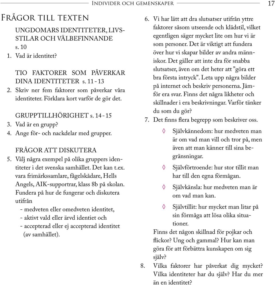 Välj några exempel på olika gruppers identiteter i det svenska samhället. Det kan t.ex. vara frimärkssamlare, fågelskådare, Hells Angels, AIK-supportrar, klass 8b på skolan.