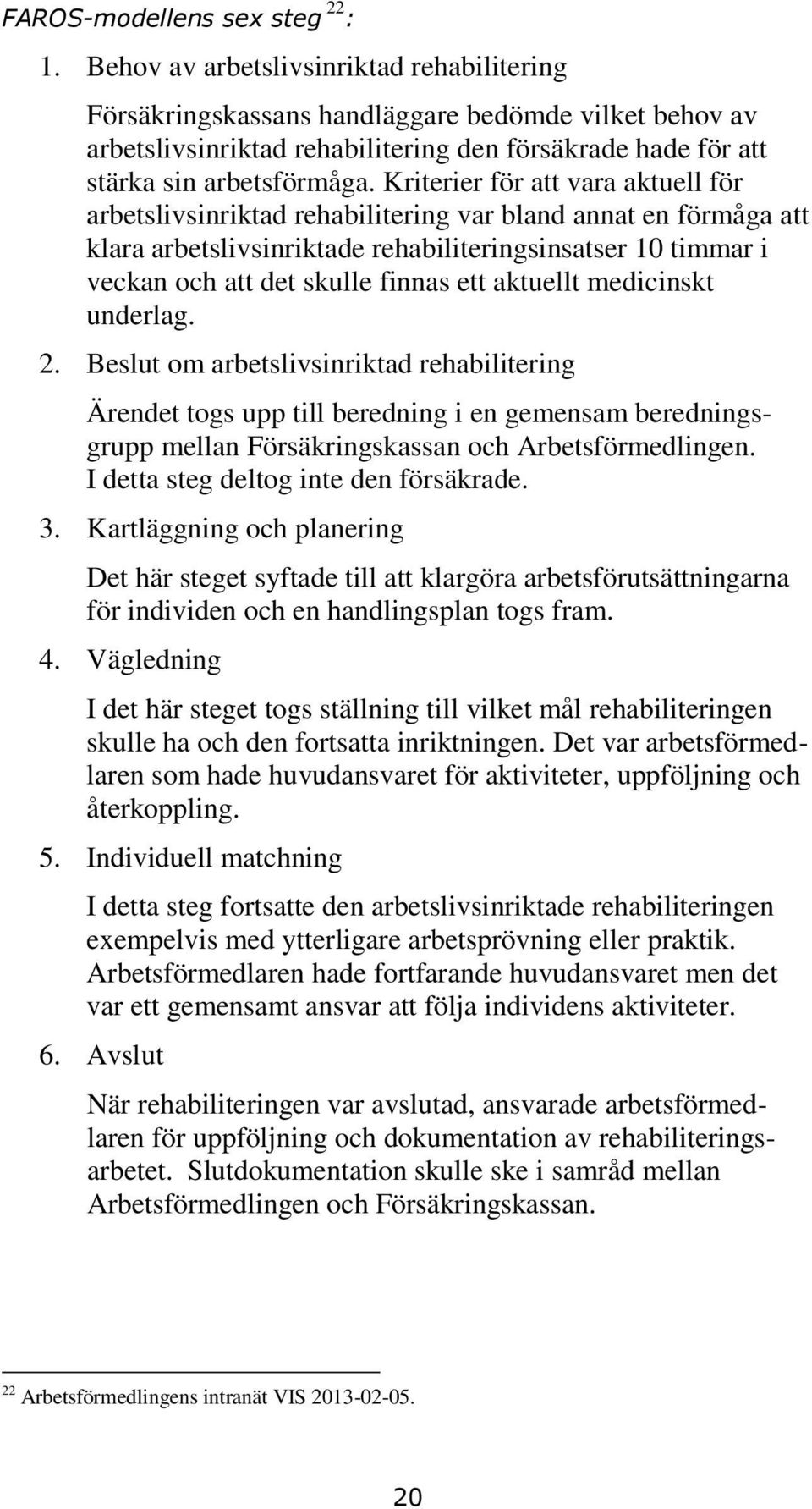 Kriterier för att vara aktuell för arbetslivsinriktad rehabilitering var bland annat en förmåga att klara arbetslivsinriktade rehabiliteringsinsatser 10 timmar i veckan och att det skulle finnas ett