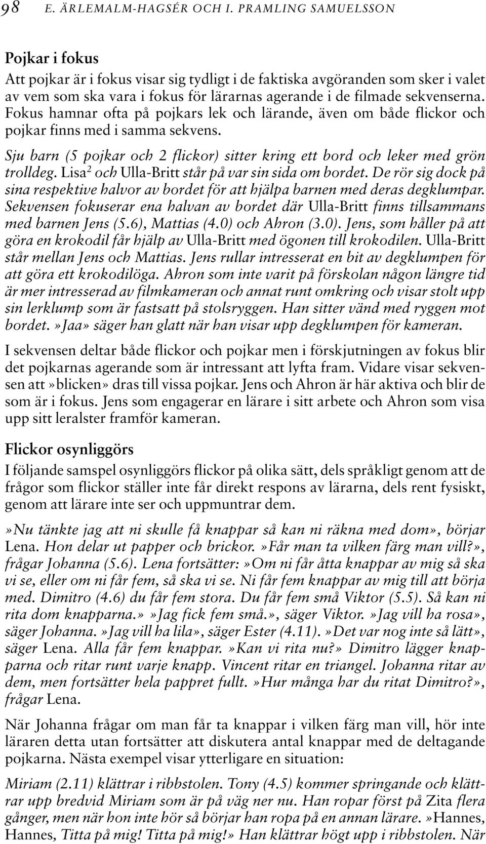 Fokus hamnar ofta på pojkars lek och lärande, även om både flickor och pojkar finns med i samma sekvens. Sju barn (5 pojkar och 2 flickor) sitter kring ett bord och leker med grön trolldeg.