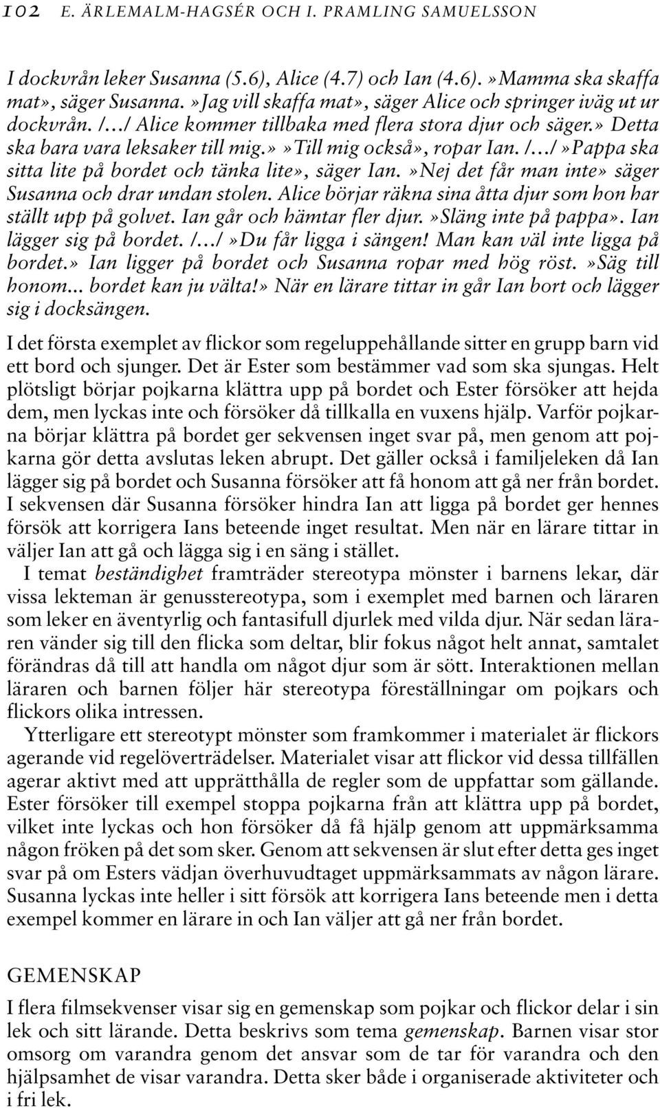 / /»Pappa ska sitta lite på bordet och tänka lite», säger Ian.»Nej det får man inte» säger Susanna och drar undan stolen. Alice börjar räkna sina åtta djur som hon har ställt upp på golvet.