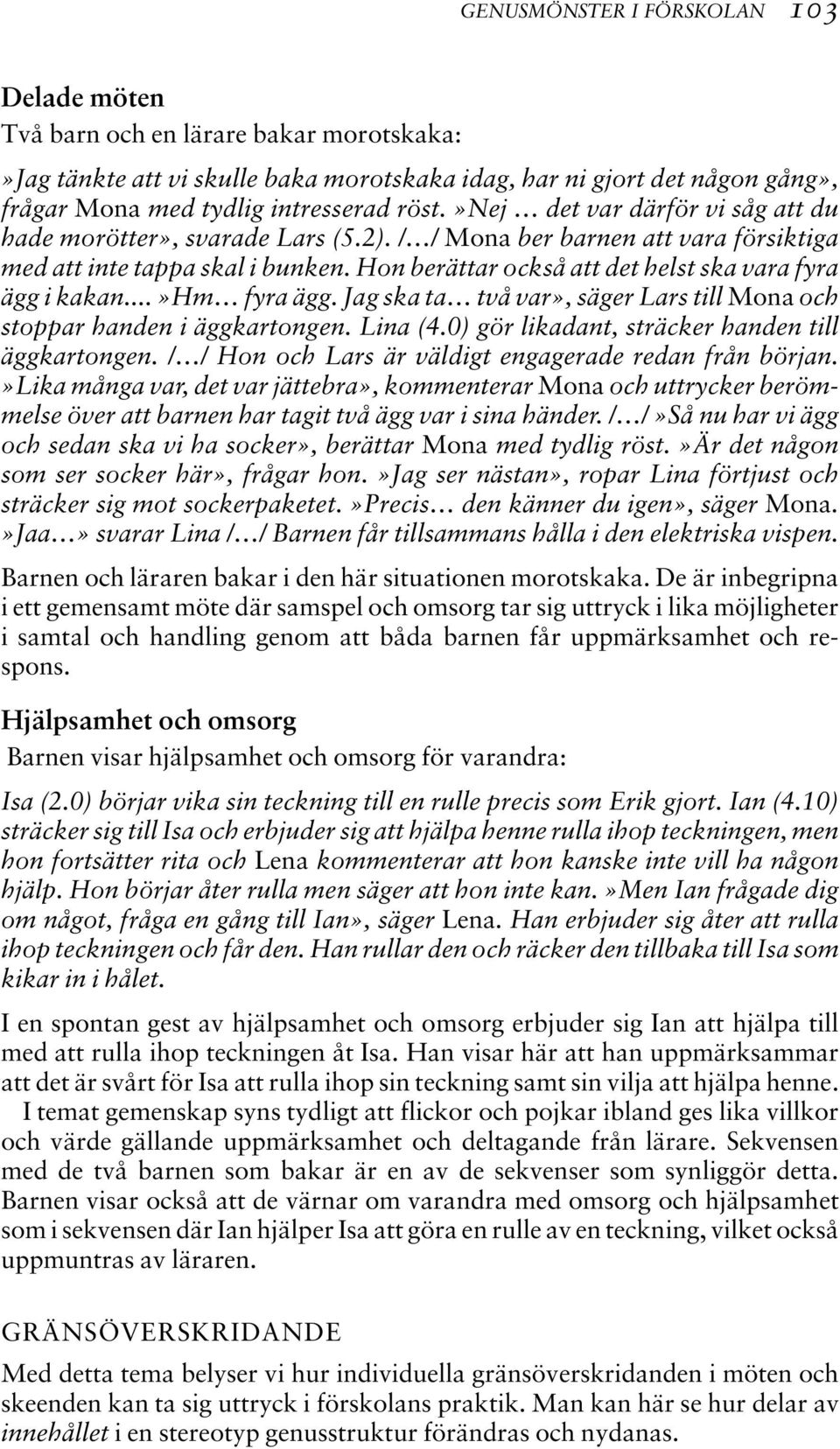 Hon berättar också att det helst ska vara fyra ägg i kakan...»hm fyra ägg. Jag ska ta två var», säger Lars till Mona och stoppar handen i äggkartongen. Lina (4.