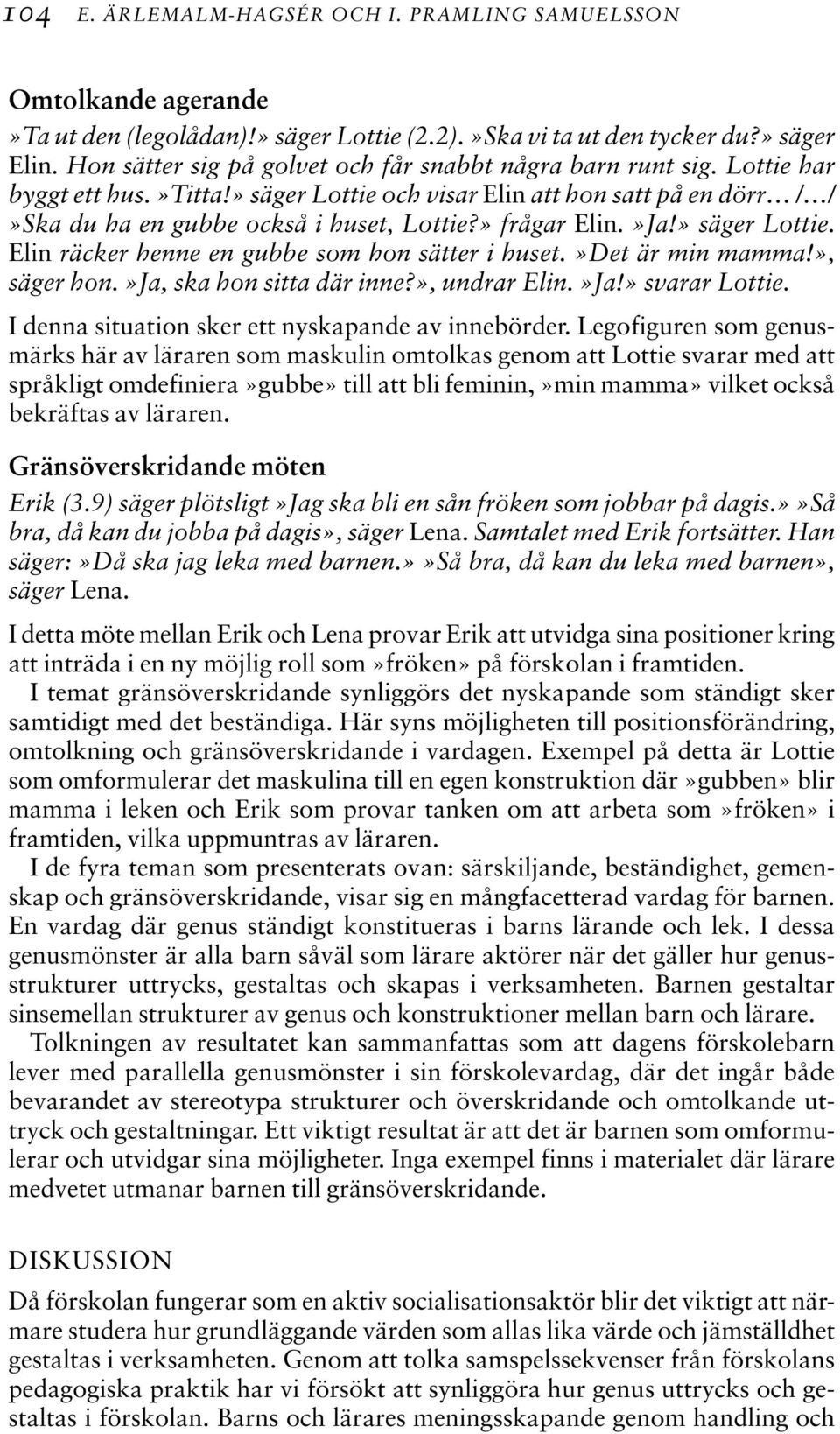 » frågar Elin.»Ja!» säger Lottie. Elin räcker henne en gubbe som hon sätter i huset.»det är min mamma!», säger hon.»ja, ska hon sitta där inne?», undrar Elin.»Ja!» svarar Lottie.