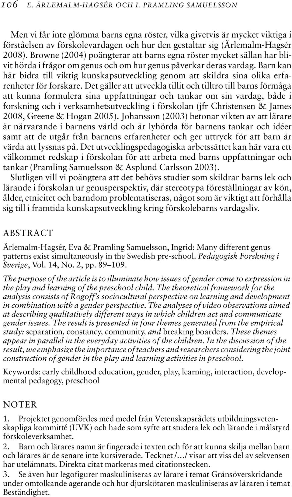 Browne (2004) poängterar att barns egna röster mycket sällan har blivit hörda i frågor om genus och om hur genus påverkar deras vardag.